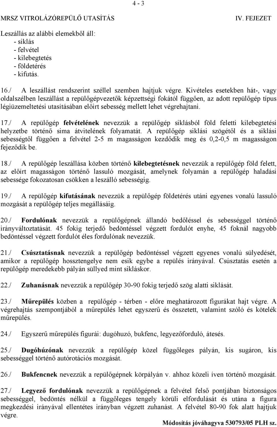 végrehajtani. 17./ A repülőgép felvételének nevezzük a repülőgép siklásból föld feletti kilebegtetési helyzetbe történő sima átvitelének folyamatát.