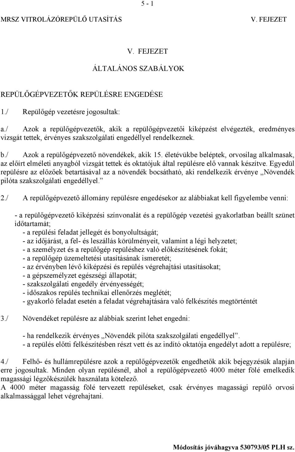 életévükbe beléptek, orvosilag alkalmasak, az előírt elméleti anyagból vizsgát tettek és oktatójuk által repülésre elő vannak készítve.