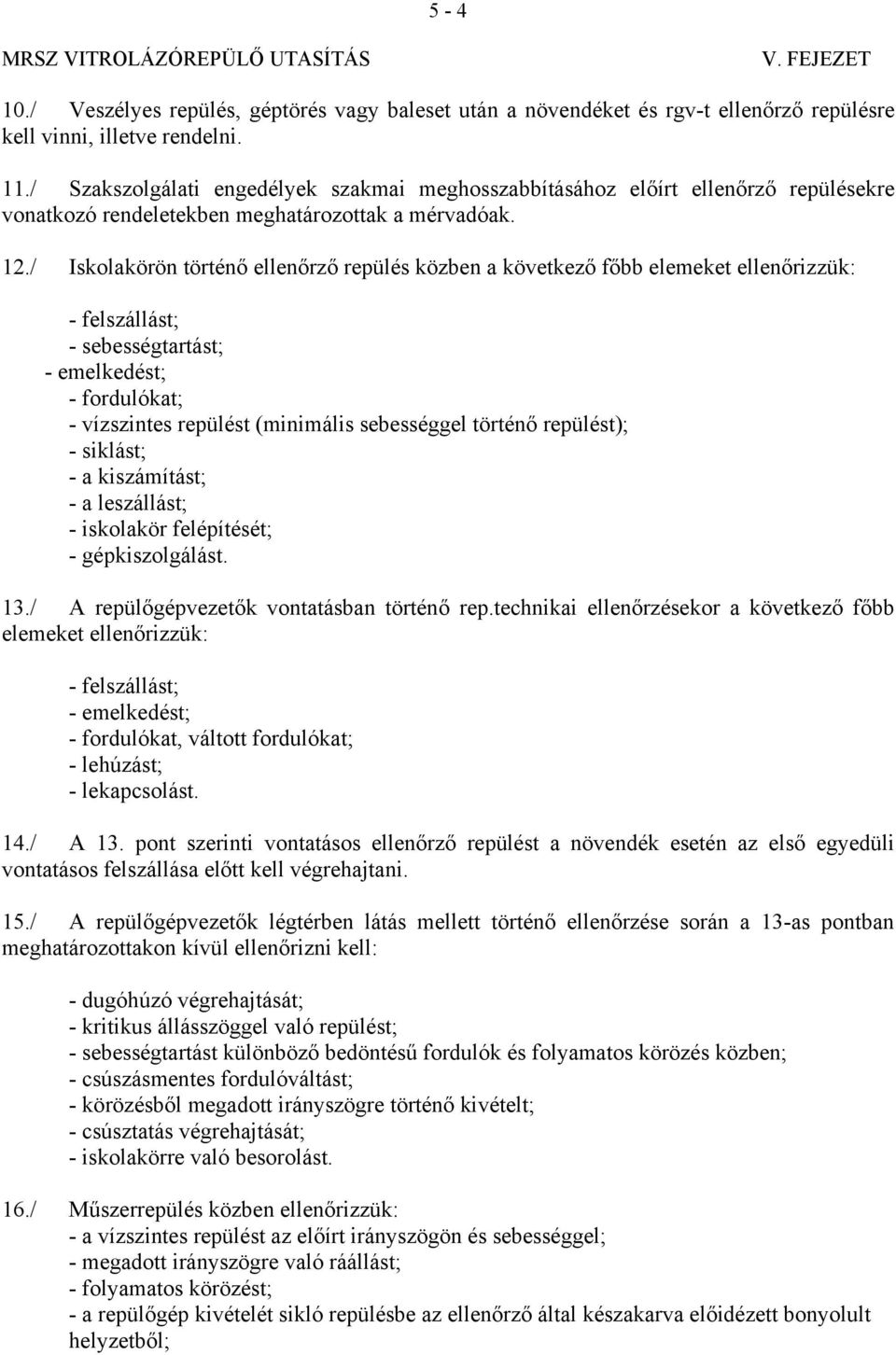 / Iskolakörön történő ellenőrző repülés közben a következő főbb elemeket ellenőrizzük: - felszállást; - sebességtartást; - emelkedést; - fordulókat; - vízszintes repülést (minimális sebességgel