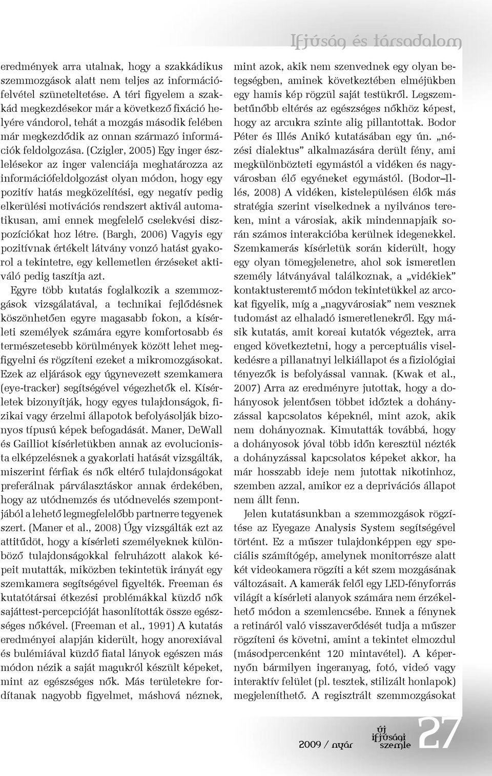 (Czigler, 2005) Egy inger észlelésekor az inger valenciája meghatározza az információfeldolgozást olyan módon, hogy egy pozitív hatás megközelítési, egy negatív pedig elkerülési motivációs rendszert