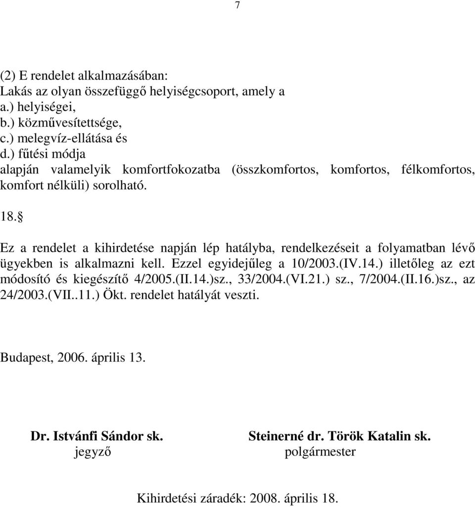 Ez a rendelet a kihirdetése napján lép hatályba, rendelkezéseit a folyamatban lévı ügyekben is alkalmazni kell. Ezzel egyidejőleg a 10/2003.(IV.14.