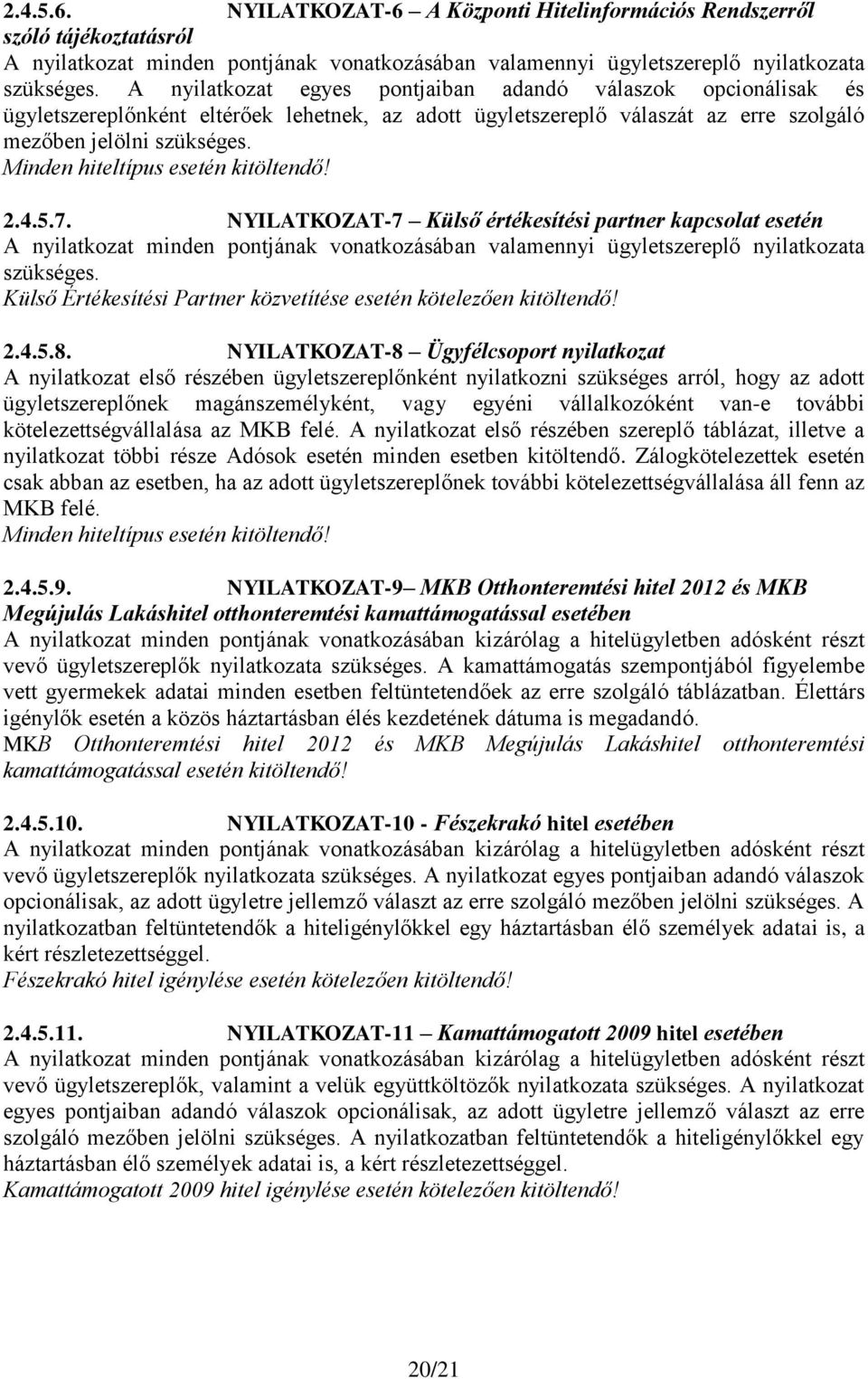 Minden hiteltípus esetén kitöltendő! 2.4.5.7. NYILATKOZAT-7 Külső értékesítési partner kapcsolat esetén A nyilatkozat minden pontjának vonatkozásában valamennyi ügyletszereplő nyilatkozata szükséges.