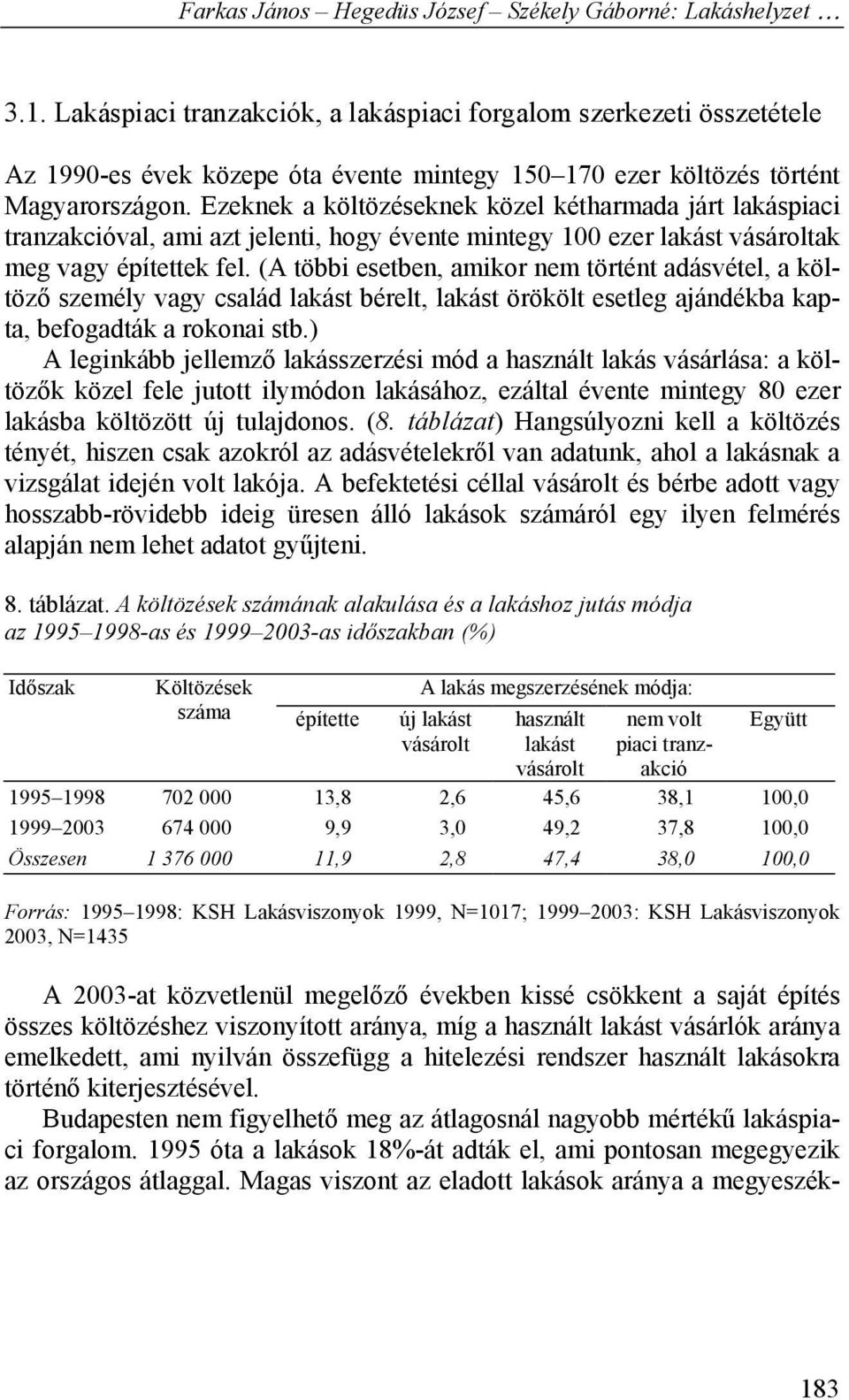 (A többi esetben, amikor nem történt adásvétel, a költöző személy vagy család lakást bérelt, lakást örökölt esetleg ajándékba kapta, befogadták a rokonai stb.