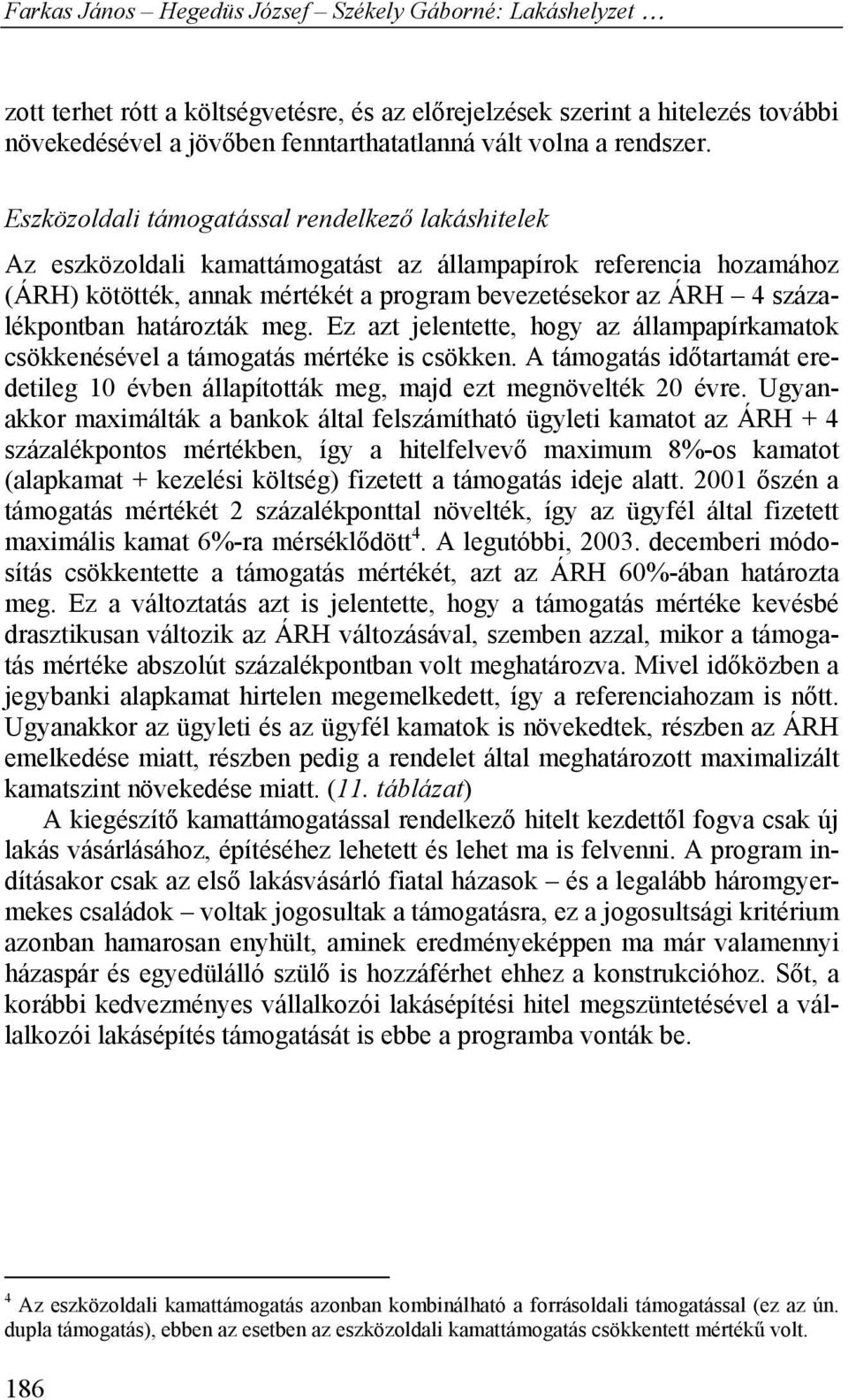 határozták meg. Ez azt jelentette, hogy az állampapírkamatok csökkenésével a támogatás mértéke is csökken. A támogatás időtartamát eredetileg 10 évben állapították meg, majd ezt megnövelték 20 évre.