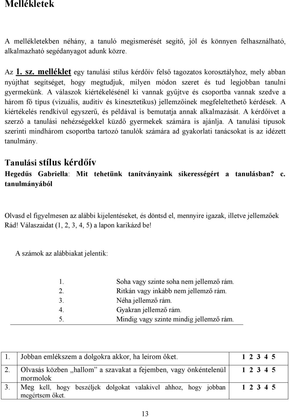 A válaszok kiértékelésénél ki vannak gyűjtve és csoportba vannak szedve a három fő típus (vizuális, auditív és kinesztetikus) jellemzőinek megfeleltethető kérdések.