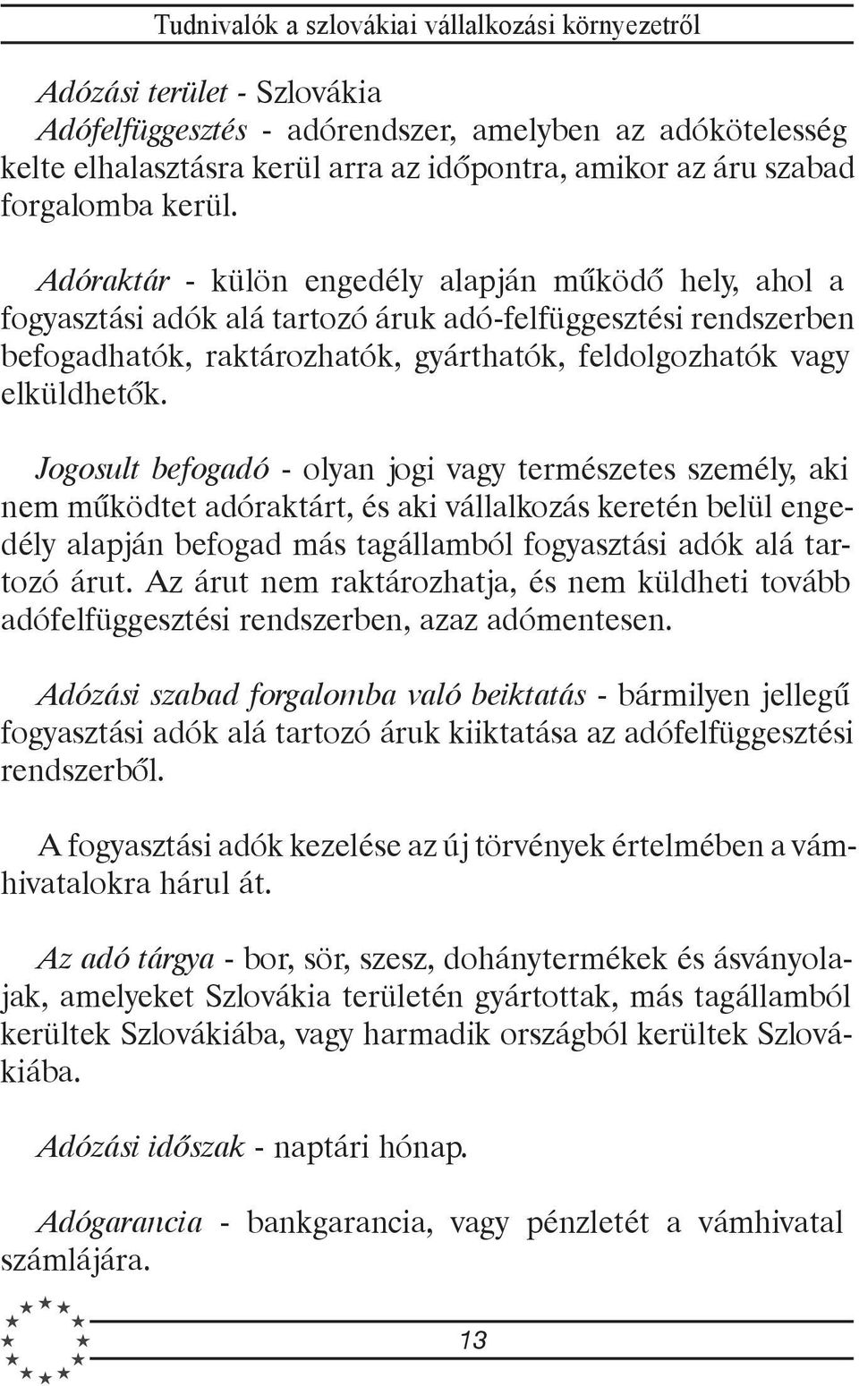 Jogosult befogadó - olyan jogi vagy természetes személy, aki nem mûködtet adóraktárt, és aki vállalkozás keretén belül engedély alapján befogad más tagállamból fogyasztási adók alá tartozó árut.