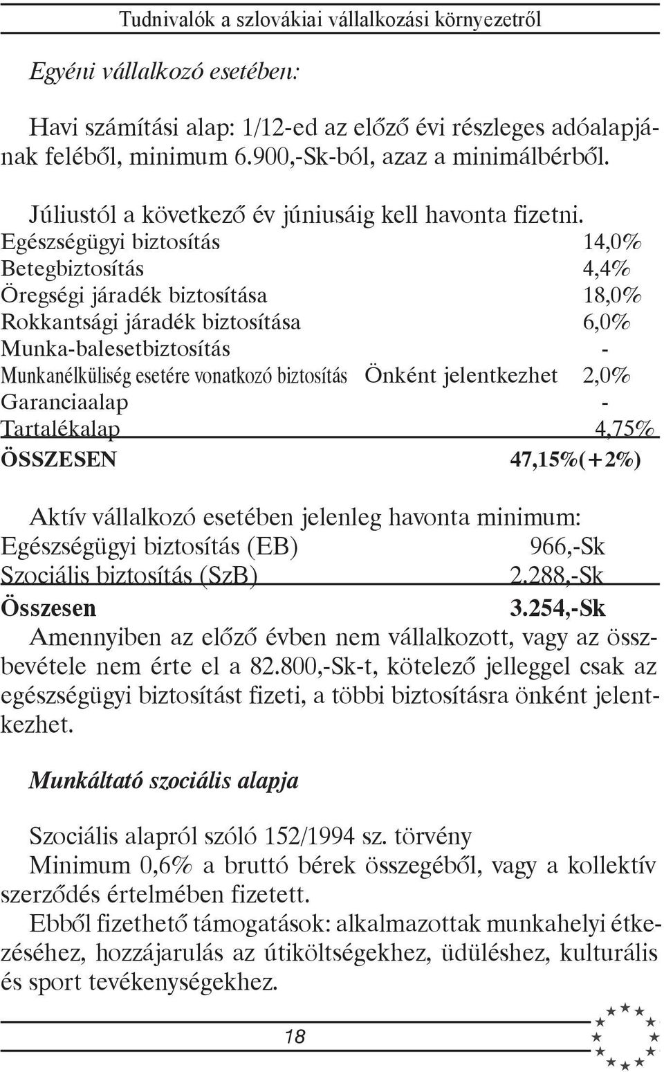 Egészségügyi biztosítás 14,0% Betegbiztosítás 4,4% Öregségi járadék biztosítása 18,0% Rokkantsági járadék biztosítása 6,0% Munka-balesetbiztosítás - Munkanélküliség esetére vonatkozó biztosítás