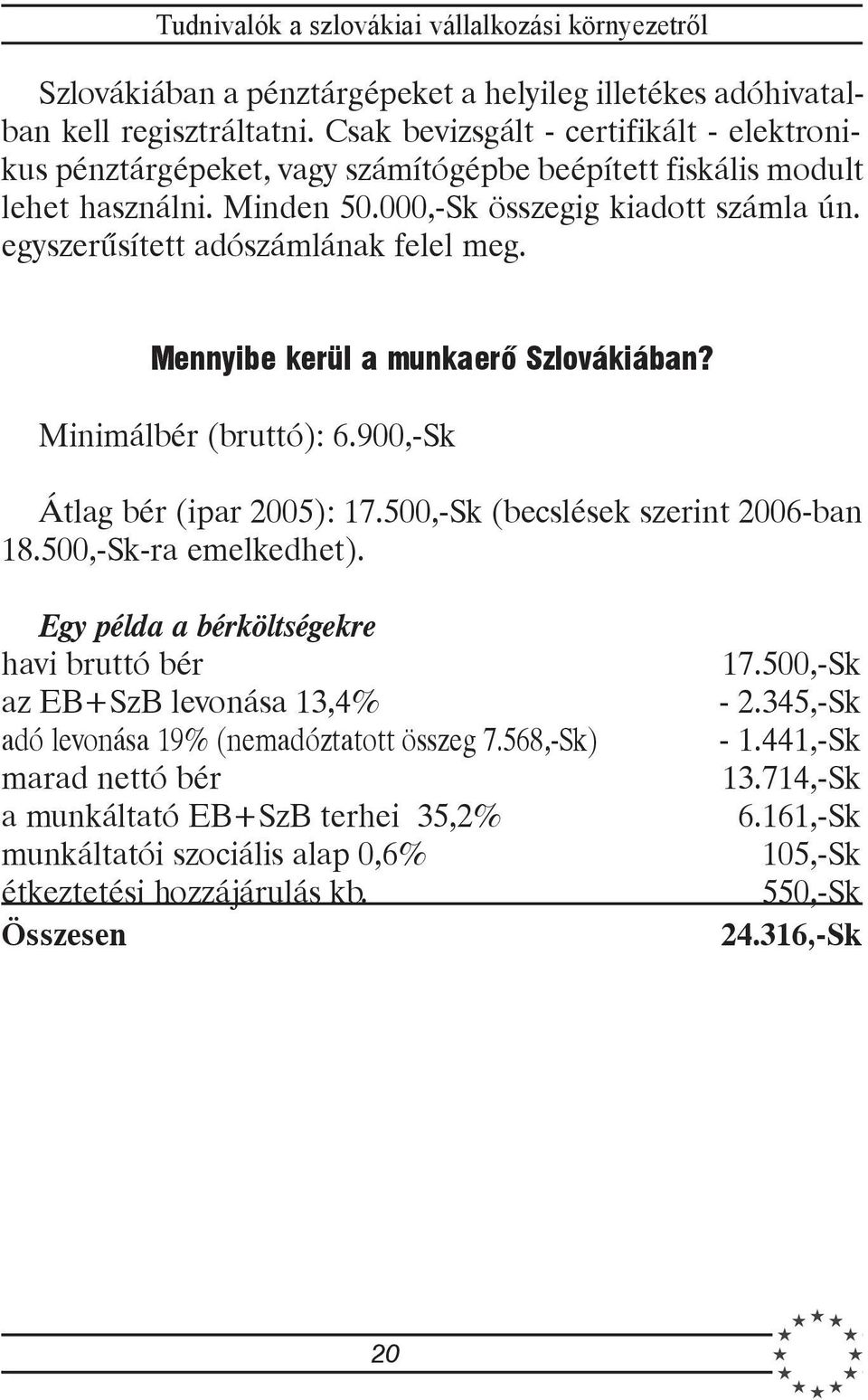 egyszerûsített adószámlának felel meg. Mennyibe kerül a munkaerõ Szlovákiában? Minimálbér (bruttó): 6.900,-Sk Átlag bér (ipar 2005): 17.500,-Sk (becslések szerint 2006-ban 18.