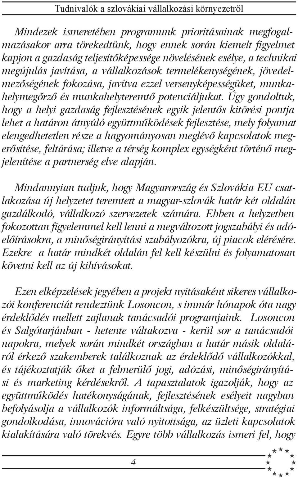 Úgy gondoltuk, hogy a helyi gazdaság fejlesztésének egyik jelentõs kitörési pontja lehet a határon átnyúló együttmûködések fejlesztése, mely folyamat elengedhetetlen része a hagyományosan meglévõ