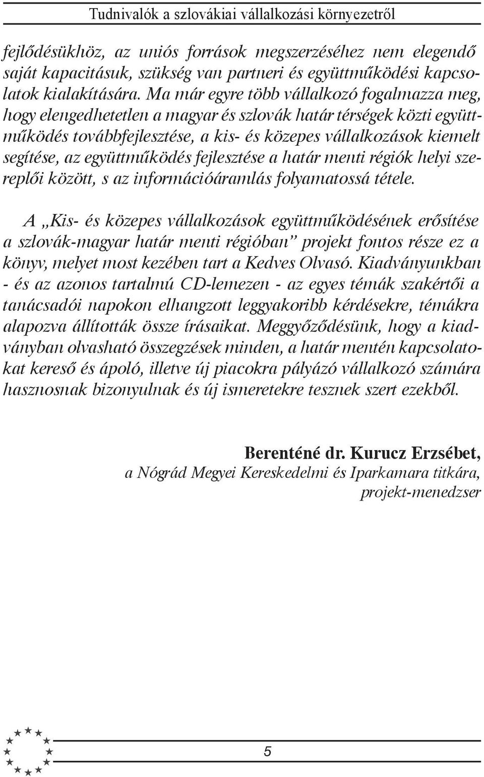 együttmûködés fejlesztése a határ menti régiók helyi szereplõi között, s az információáramlás folyamatossá tétele.