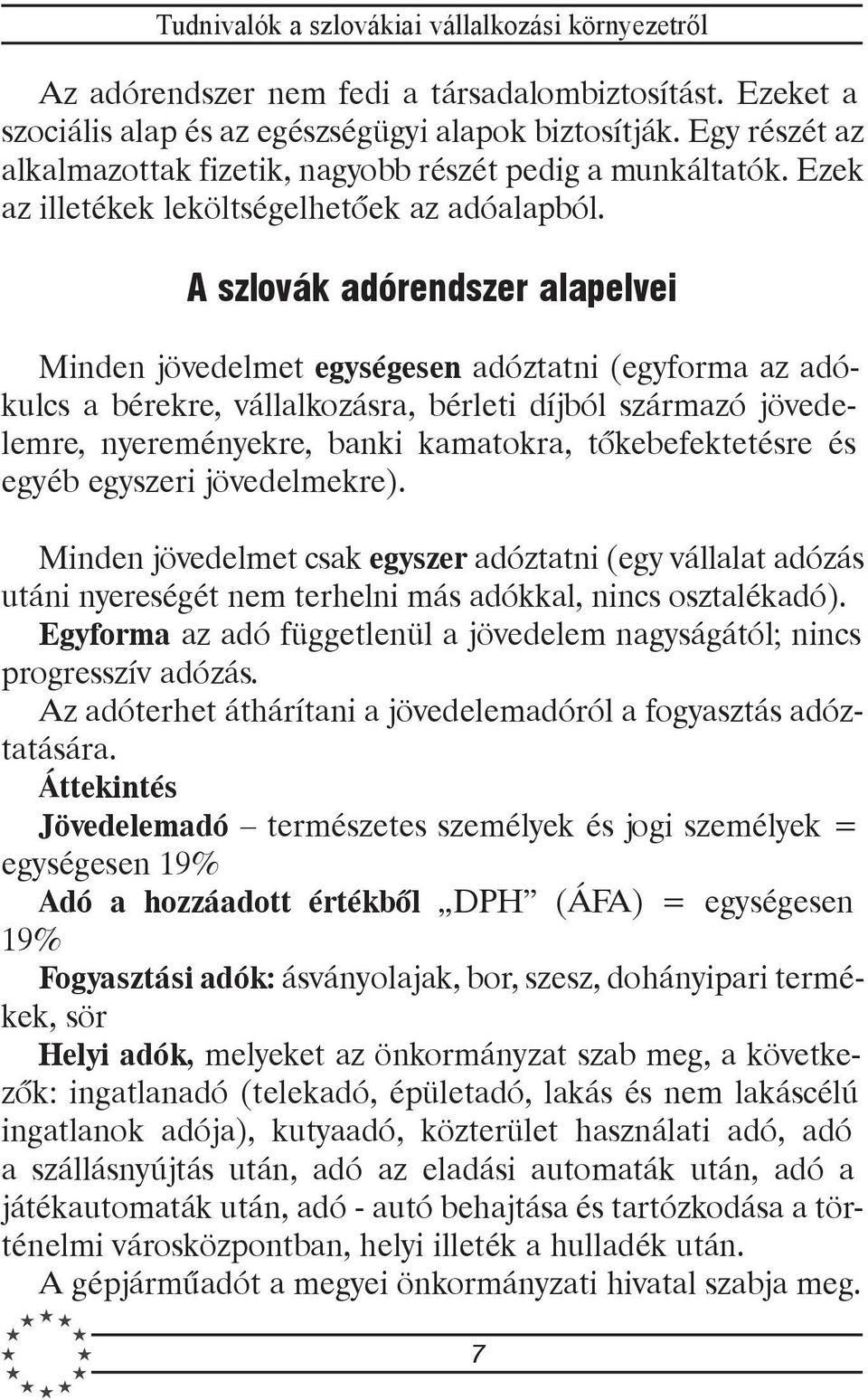 A szlovák adórendszer alapelvei Minden jövedelmet egységesen adóztatni (egyforma az adókulcs a bérekre, vállalkozásra, bérleti díjból származó jövedelemre, nyereményekre, banki kamatokra,