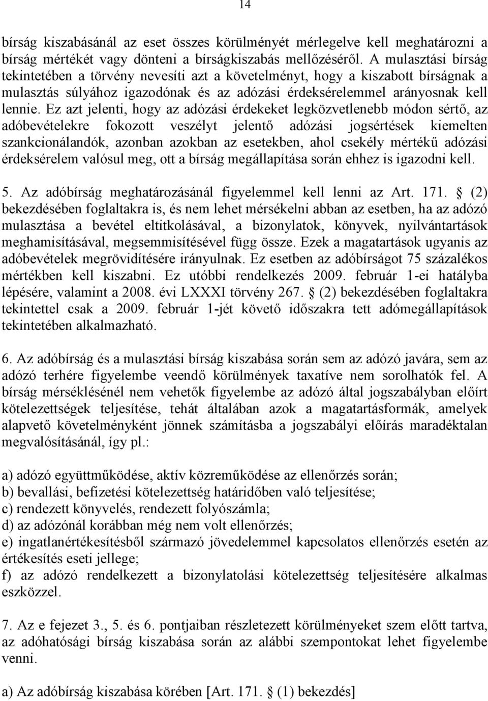 Ez azt jelenti, hogy az adózási érdekeket legközvetlenebb módon sértő, az adóbevételekre fokozott veszélyt jelentő adózási jogsértések kiemelten szankcionálandók, azonban azokban az esetekben, ahol