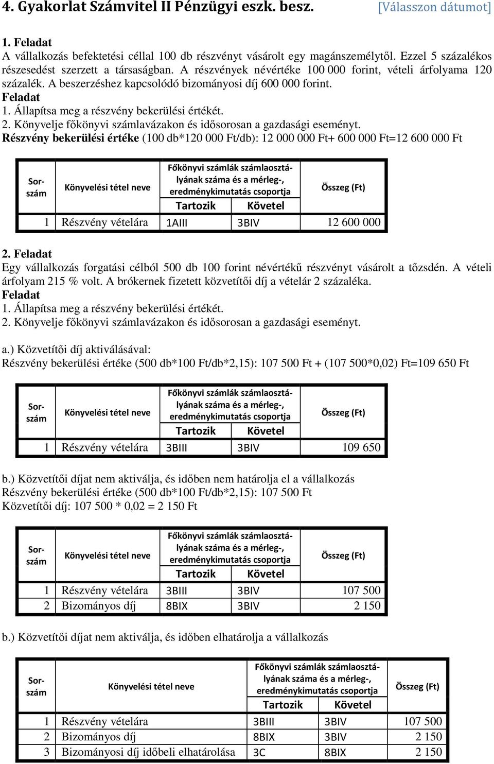 Részvény bekerülési értéke (100 db*120 000 Ft/db): 12 000 000 Ft+ 600 000 Ft=12 600 000 Ft 1 Részvény vételára 1AIII 3BIV 12 600 000 2.