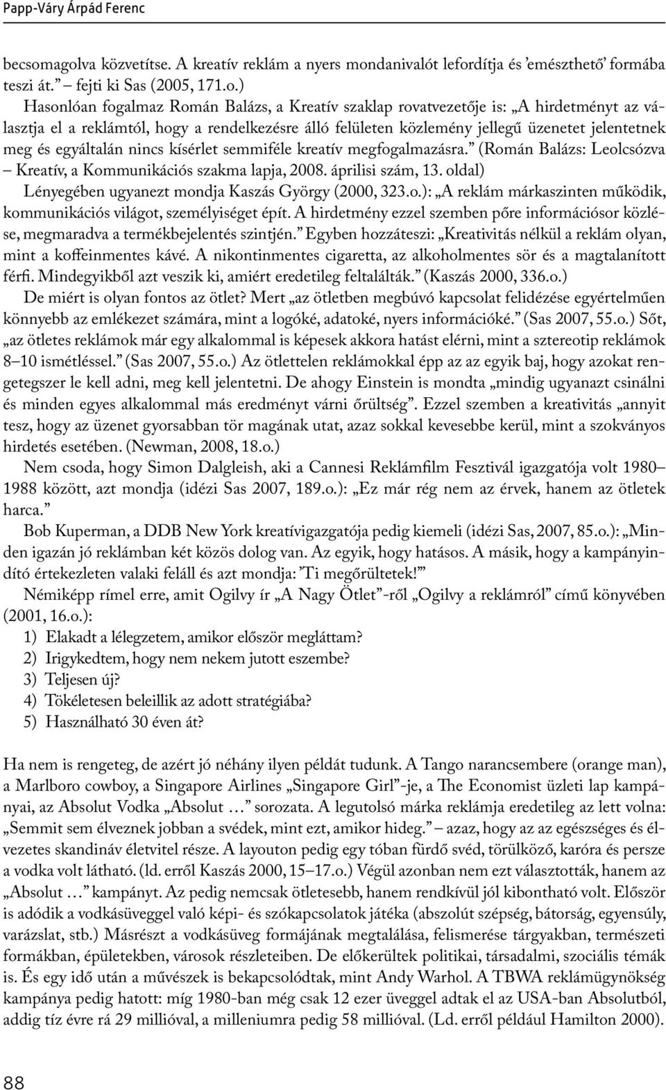 hirdetményt az választja el a reklámtól, hogy a rendelkezésre álló felületen közlemény jellegű üzenetet jelentetnek meg és egyáltalán nincs kísérlet semmiféle kreatív megfogalmazásra.