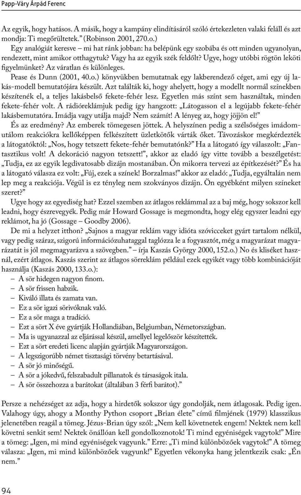 Azt találták ki, hogy ahelyett, hogy a modellt normál színekben készítenék el, a teljes lakásbelső fekete-fehér lesz. Egyetlen más színt sem használtak, minden fekete-fehér volt.