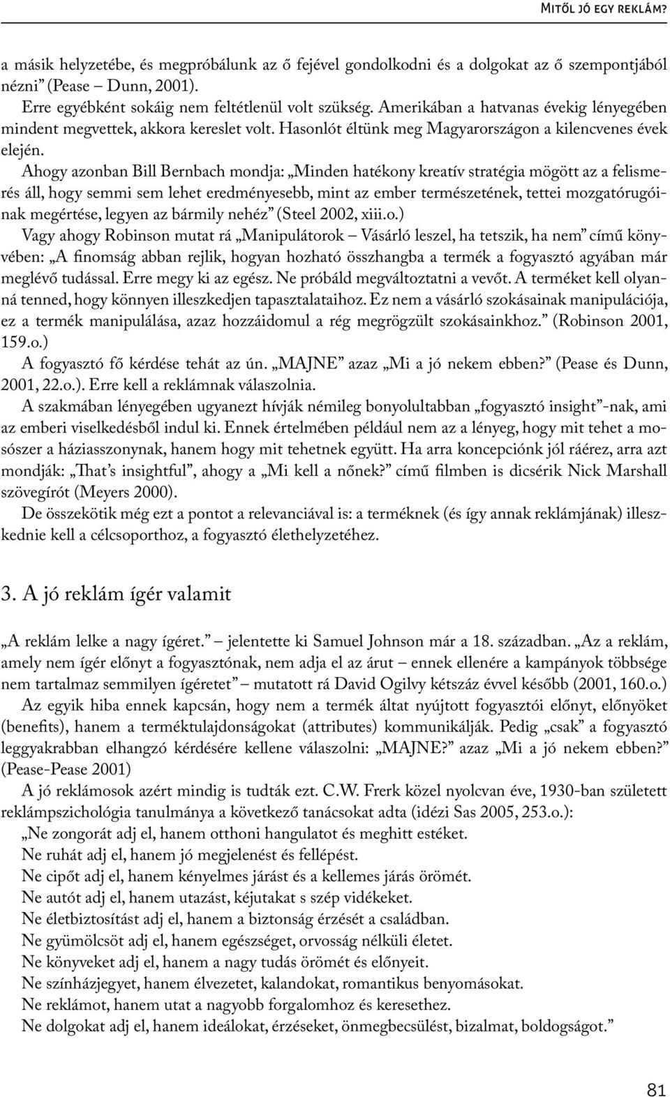 Ahogy azonban Bill Bernbach mondja: Minden hatékony kreatív stratégia mögött az a felismerés áll, hogy semmi sem lehet eredményesebb, mint az ember természetének, tettei mozgatórugóinak megértése,