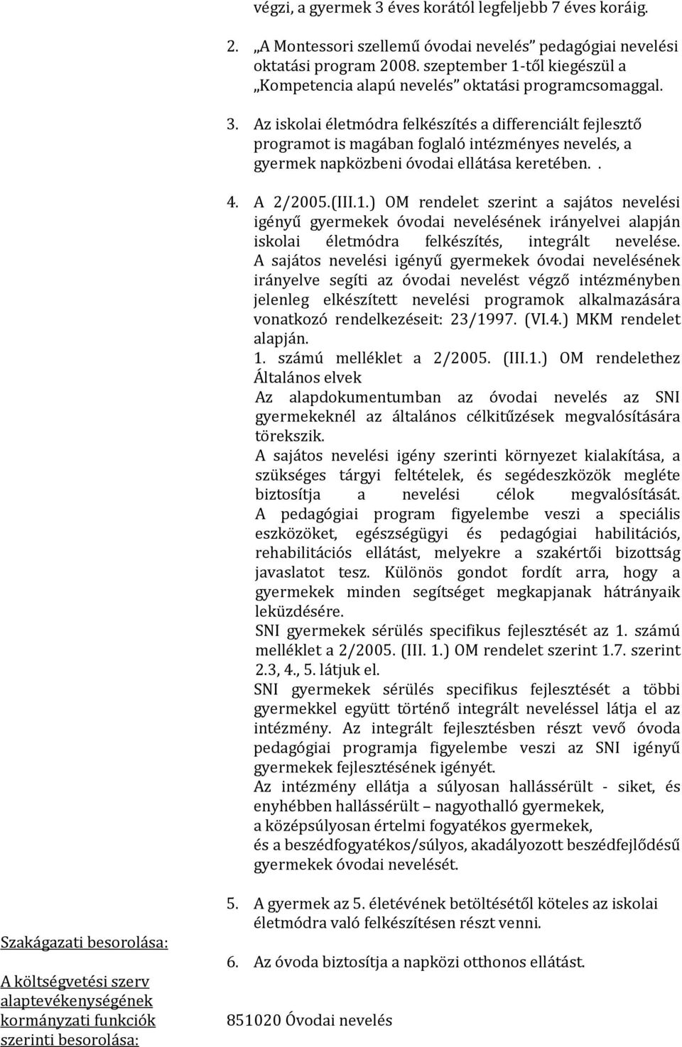 Az iskolai életmódra felkészítés a differenciált fejlesztő programot is magában foglaló intézményes nevelés, a gyermek napközbeni óvodai ellátása keretében.. 4. A 2/2005.(III.1.