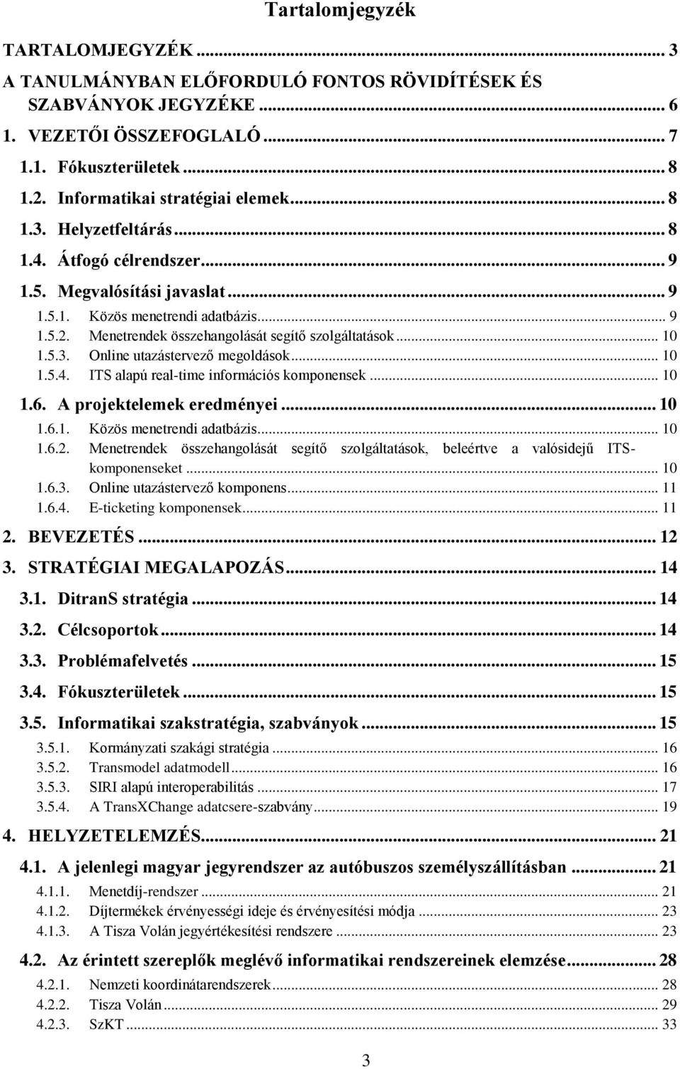 Menetrendek összehangolását segítő szolgáltatások... 10 1.5.3. Online utazástervező megoldások... 10 1.5.4. ITS alapú real-time információs komponensek... 10 1.6. A projektelemek eredményei... 10 1.6.1. Közös menetrendi adatbázis.