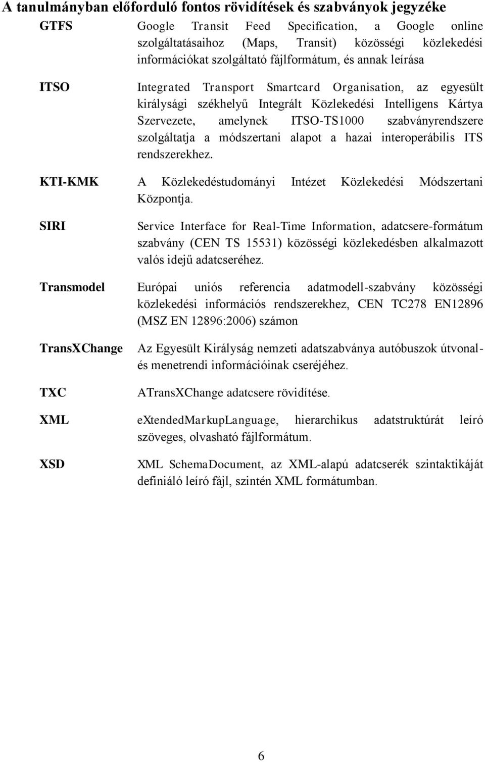 szabványrendszere szolgáltatja a módszertani alapot a hazai interoperábilis ITS rendszerekhez. KTI-KMK A Közlekedéstudományi Intézet Közlekedési Módszertani Központja.