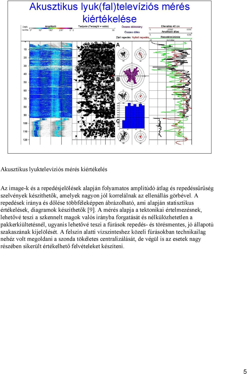 A mérés alapja a tektonikai értelmezésnek, lehetővé teszi a szkennelt magok valós irányba forgatását és nélkülözhetetlen a pakkerkiültetésnél, ugyanis lehetővé teszi a fúrások repedés- és