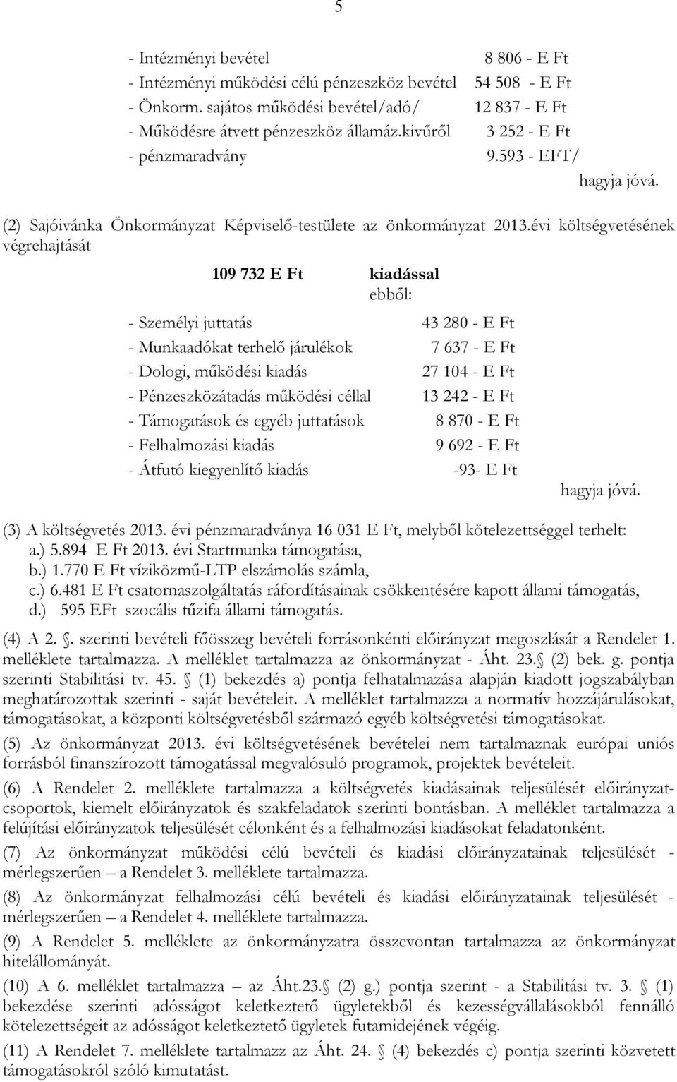 évi költségvetésének végrehajtását 109 732 E Ft kiadással ebből: - Személyi juttatás 43 280 - E Ft - Munkaadókat terhelő járulékok 7 637 - E Ft - Dologi, működési kiadás 27 104 - E Ft -