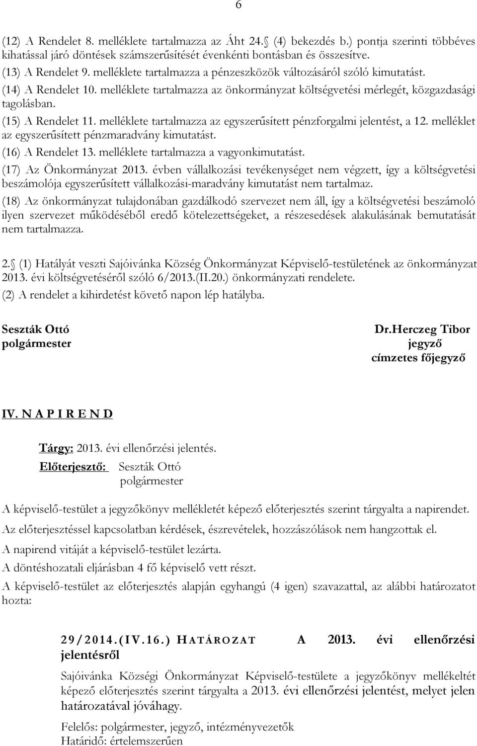 melléklete tartalmazza az egyszerűsített pénzforgalmi jelentést, a 12. melléklet az egyszerűsített pénzmaradvány kimutatást. (16) A Rendelet 13. melléklete tartalmazza a vagyonkimutatást.