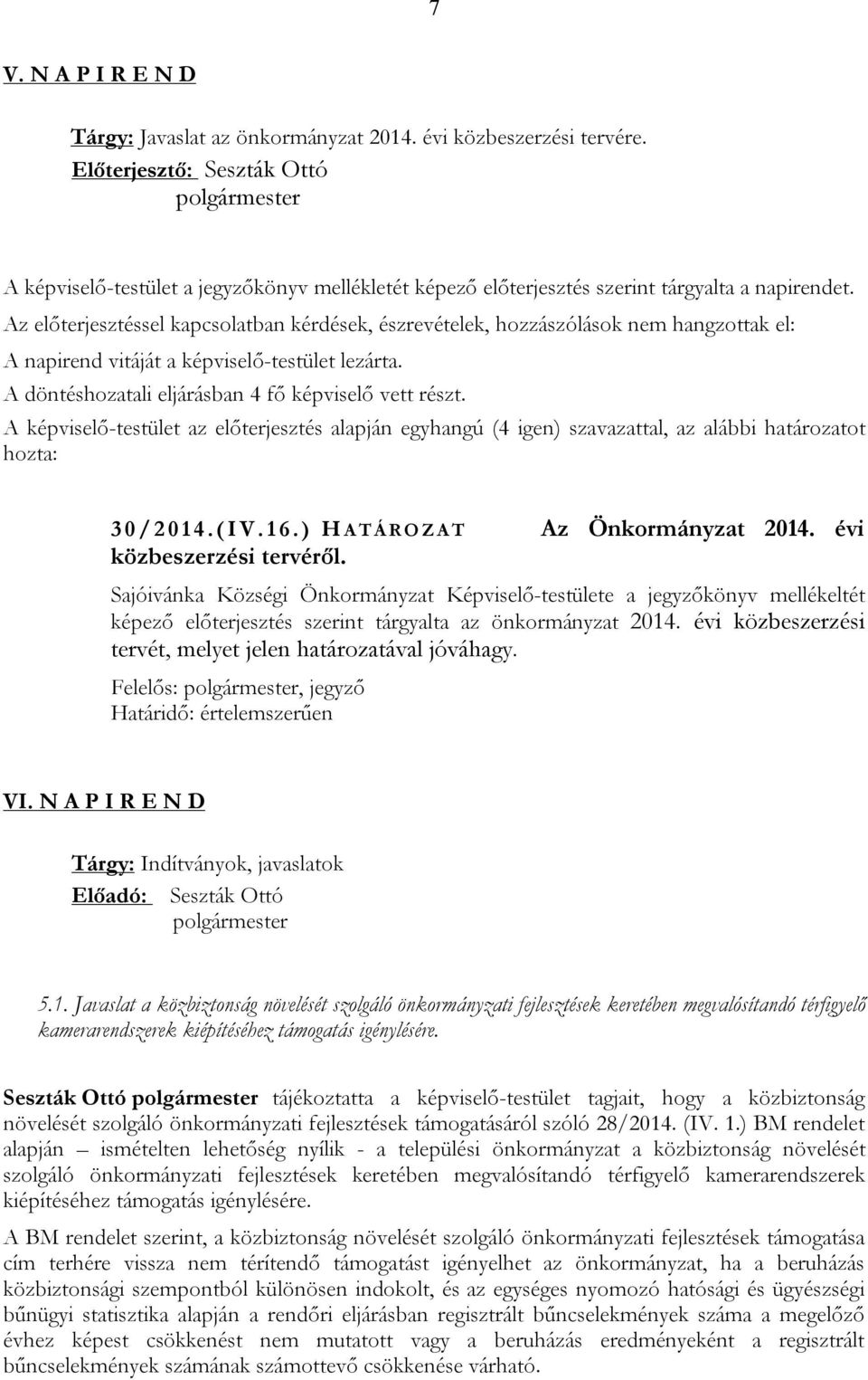 Az előterjesztéssel kapcsolatban kérdések, észrevételek, hozzászólások nem hangzottak el: A napirend vitáját a képviselő-testület lezárta. A döntéshozatali eljárásban 4 fő képviselő vett részt.