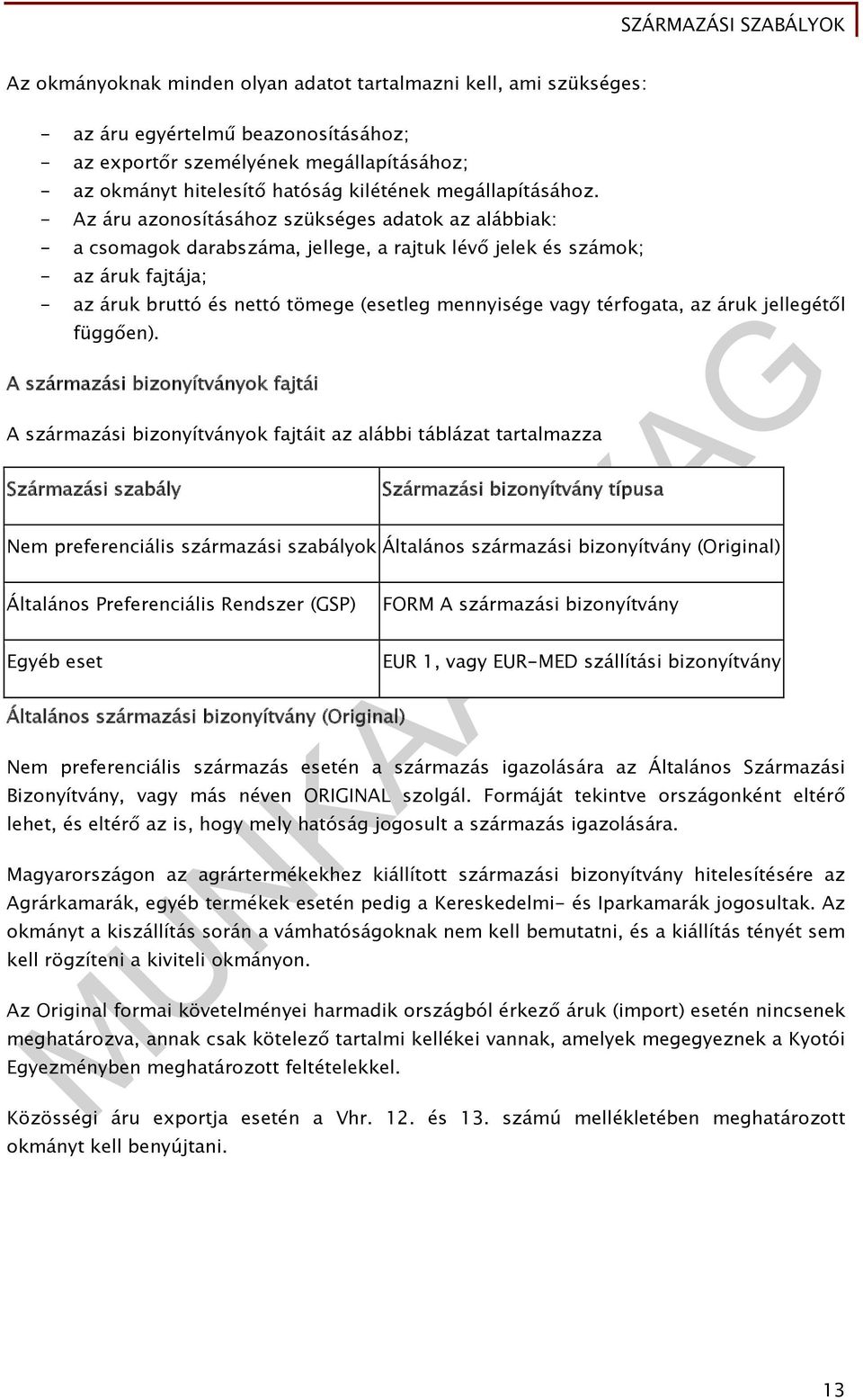 - Az áru azonosításához szükséges adatok az alábbiak: - a csomagok darabszáma, jellege, a rajtuk lévő jelek és számok; - az áruk fajtája; - az áruk bruttó és nettó tömege (esetleg mennyisége vagy