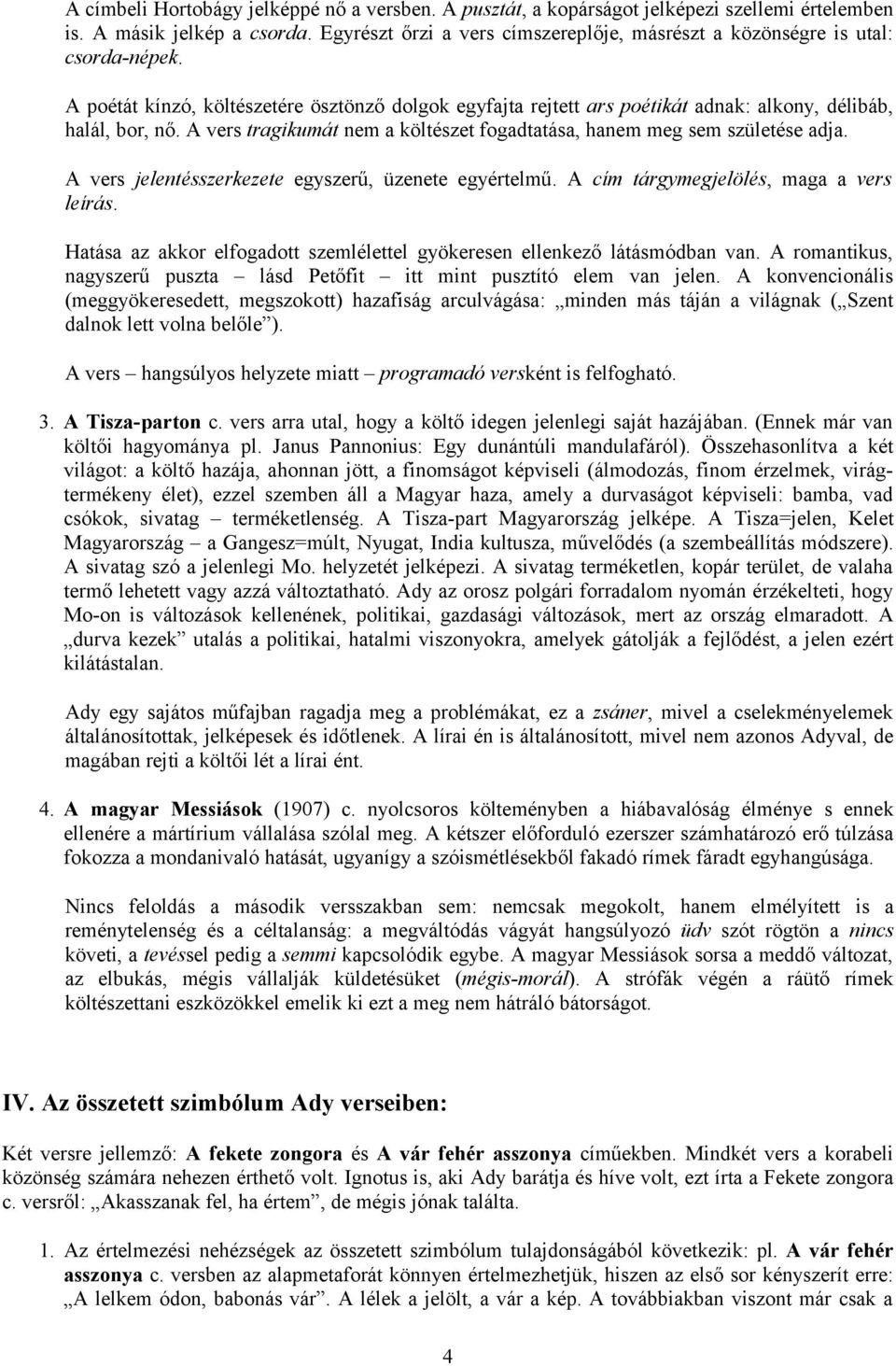 A vers tragikumát nem a költészet fogadtatása, hanem meg sem születése adja. A vers jelentésszerkezete egyszerű, üzenete egyértelmű. A cím tárgymegjelölés, maga a vers leírás.