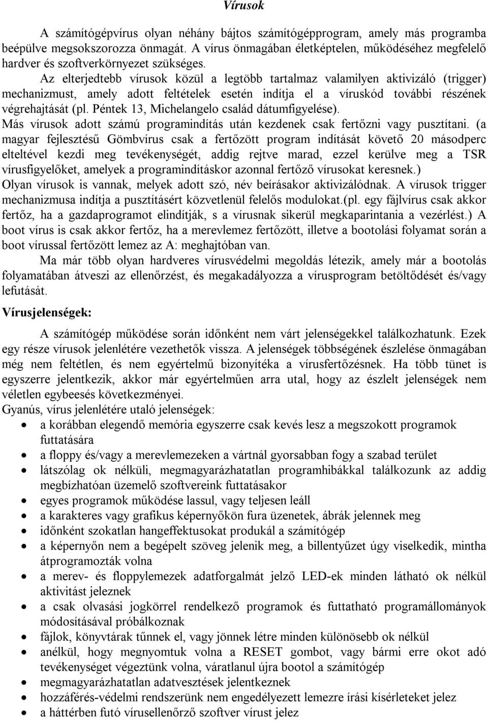 Az elterjedtebb vírusok közül a legtöbb tartalmaz valamilyen aktivizáló (trigger) mechanizmust, amely adott feltételek esetén indítja el a víruskód további részének végrehajtását (pl.