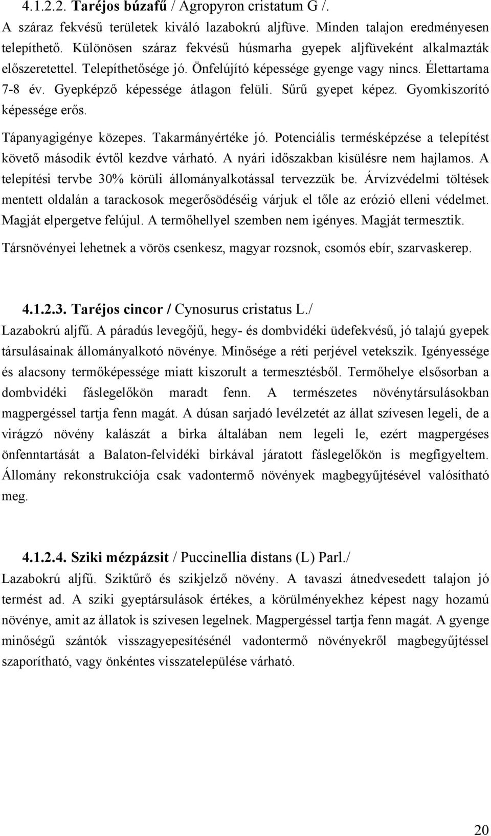 Sűrű gyepet képez. Gyomkiszorító képessége erős. Tápanyagigénye közepes. Takarmányértéke jó. Potenciális termésképzése a telepítést követő második évtől kezdve várható.