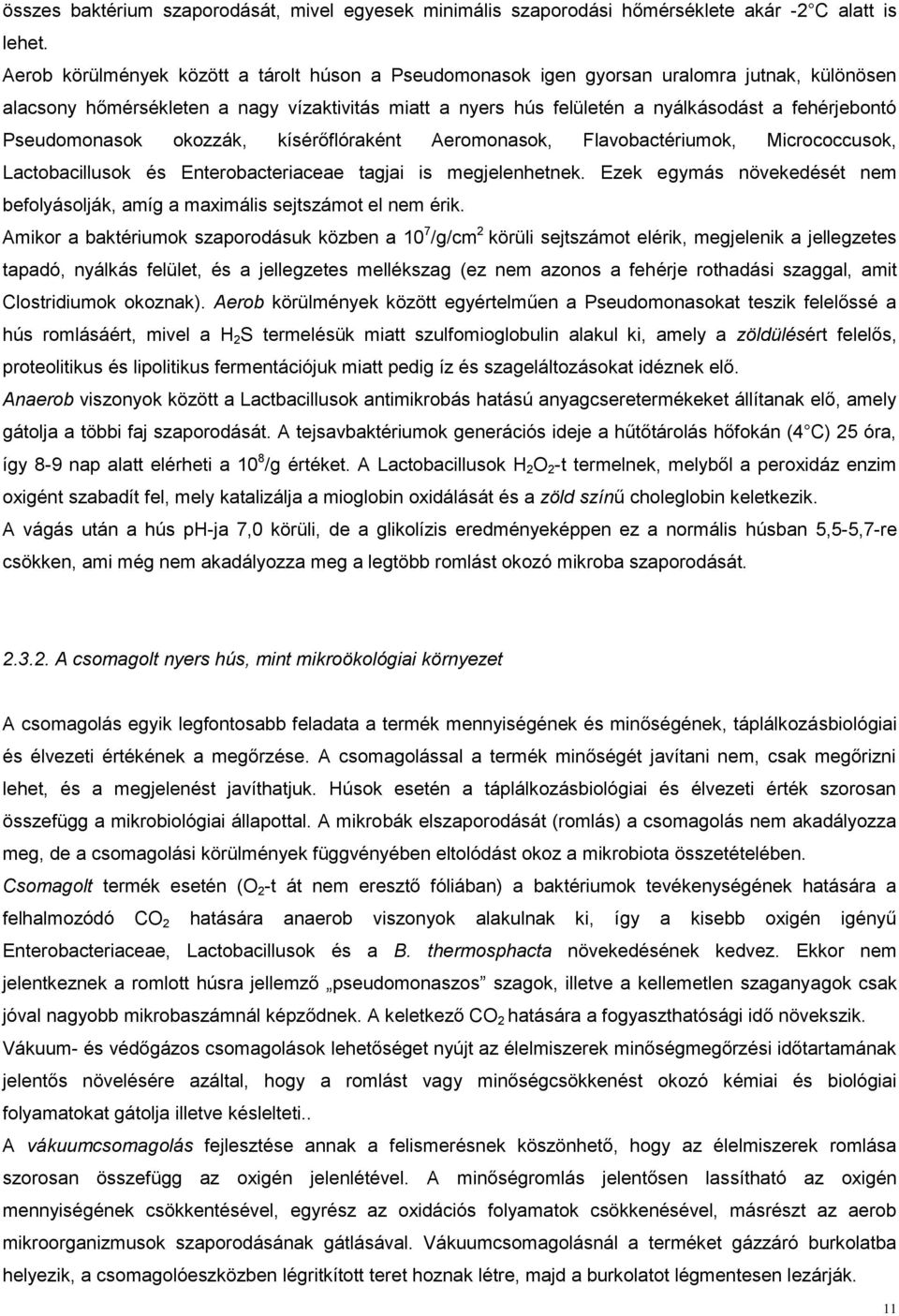 Pseudomonasok okozzák, kísérőflóraként Aeromonasok, Flavobactériumok, Micrococcusok, Lactobacillusok és Enterobacteriaceae tagjai is megjelenhetnek.