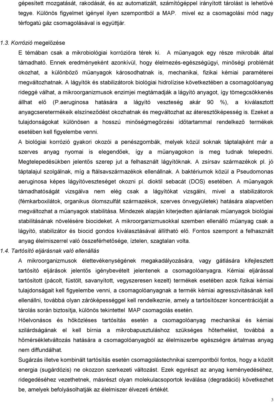 Ennek eredményeként azonkívül, hogy élelmezés-egészségügyi, minőségi problémát okozhat, a különböző műanyagok károsodhatnak is, mechanikai, fizikai kémiai paraméterei megváltozhatnak.