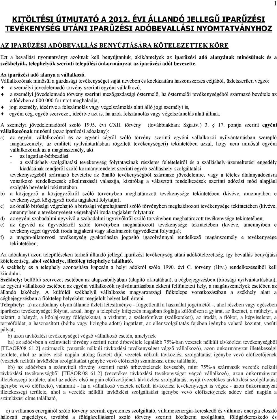 akik/amelyek az iparűzési adó alanyának minősülnek és a székhelyük, telephelyük szerinti települési önkormányzat az iparűzési adót bevezette. Az iparűzési adó alanya a vállalkozó.