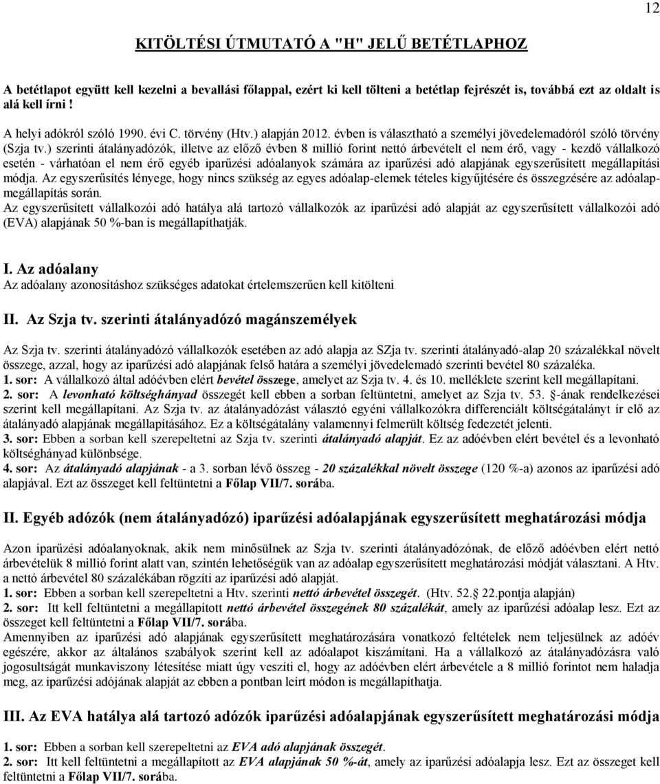 ) szerinti átalányadózók, illetve az előző évben 8 millió forint nettó árbevételt el nem érő, vagy - kezdő vállalkozó esetén - várhatóan el nem érő egyéb iparűzési adóalanyok számára az iparűzési adó