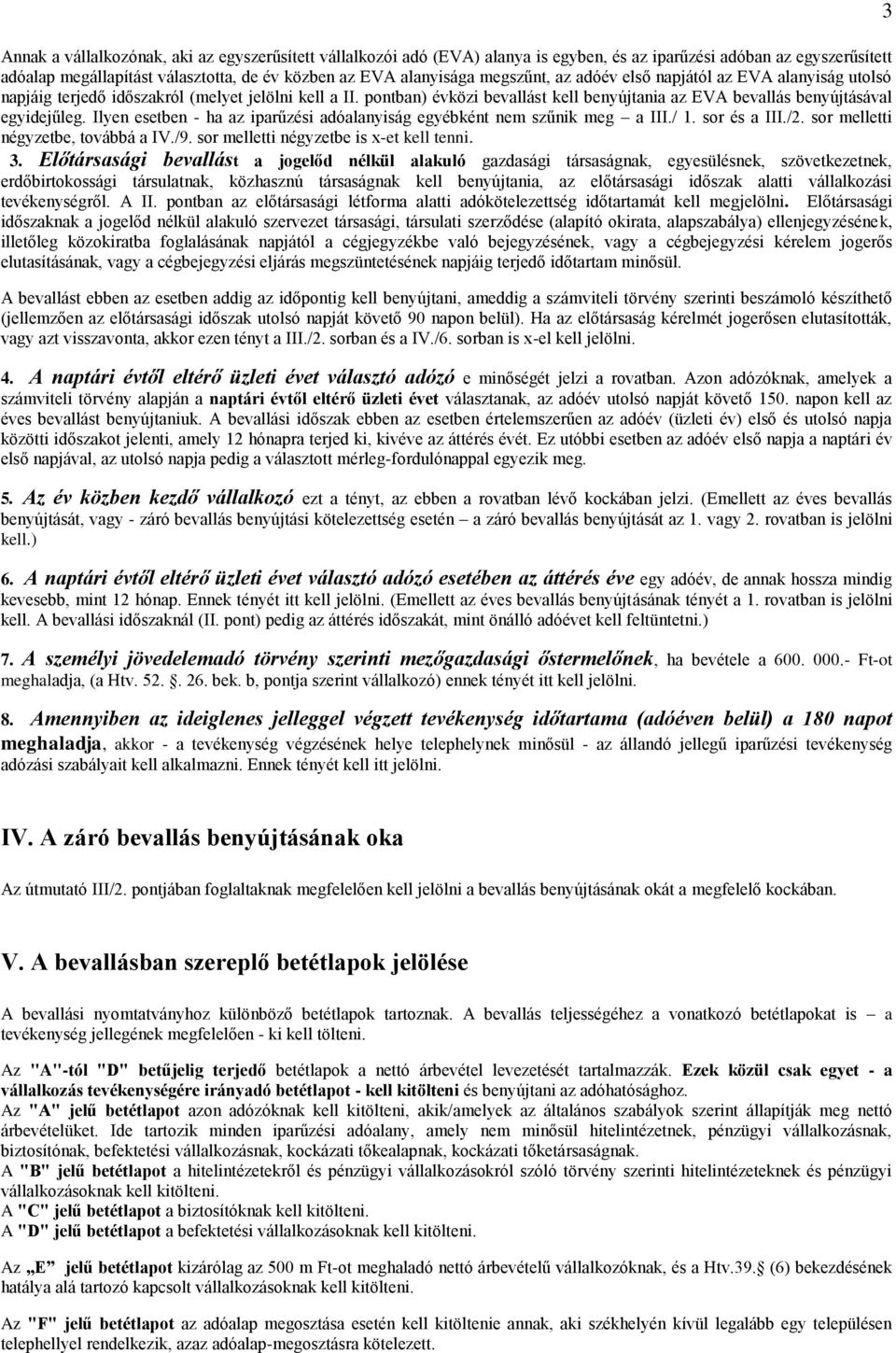 Ilyen esetben - ha az iparűzési adóalanyiság egyébként nem szűnik meg a III./ 1. sor és a III./2. sor melletti négyzetbe, továbbá a IV./9. sor melletti négyzetbe is x-et kell tenni. 3.