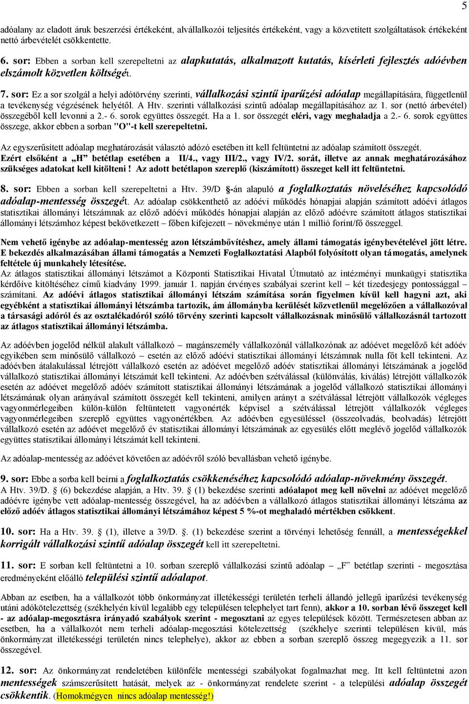 sor: Ez a sor szolgál a helyi adótörvény szerinti, vállalkozási szintű iparűzési adóalap megállapítására, függetlenül a tevékenység végzésének helyétől. A Htv.