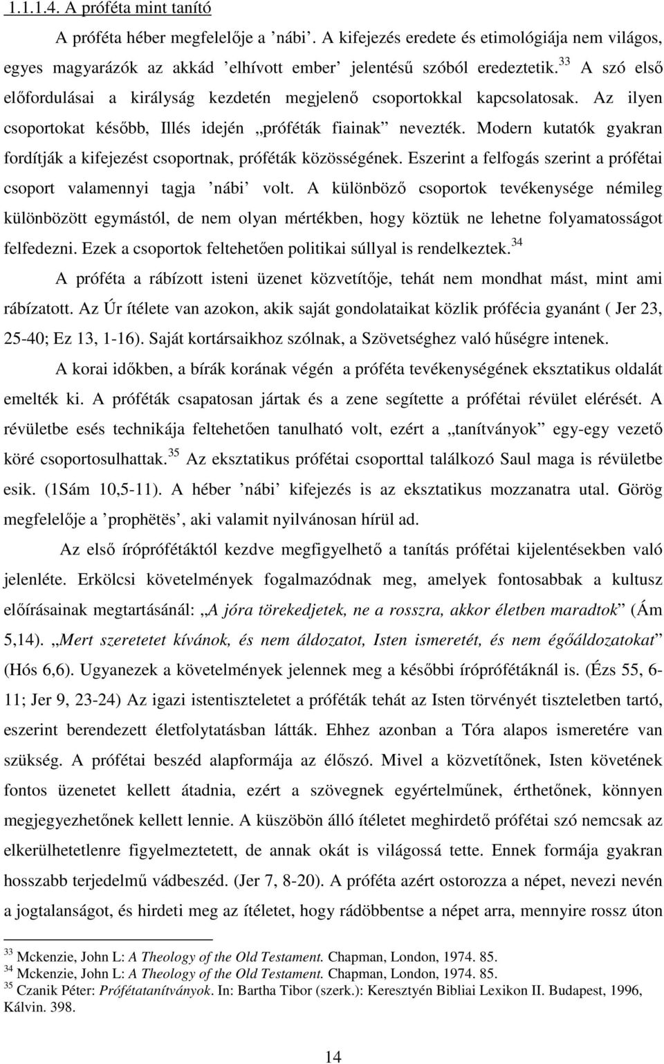 Modern kutatók gyakran fordítják a kifejezést csoportnak, próféták közösségének. Eszerint a felfogás szerint a prófétai csoport valamennyi tagja nábi volt.