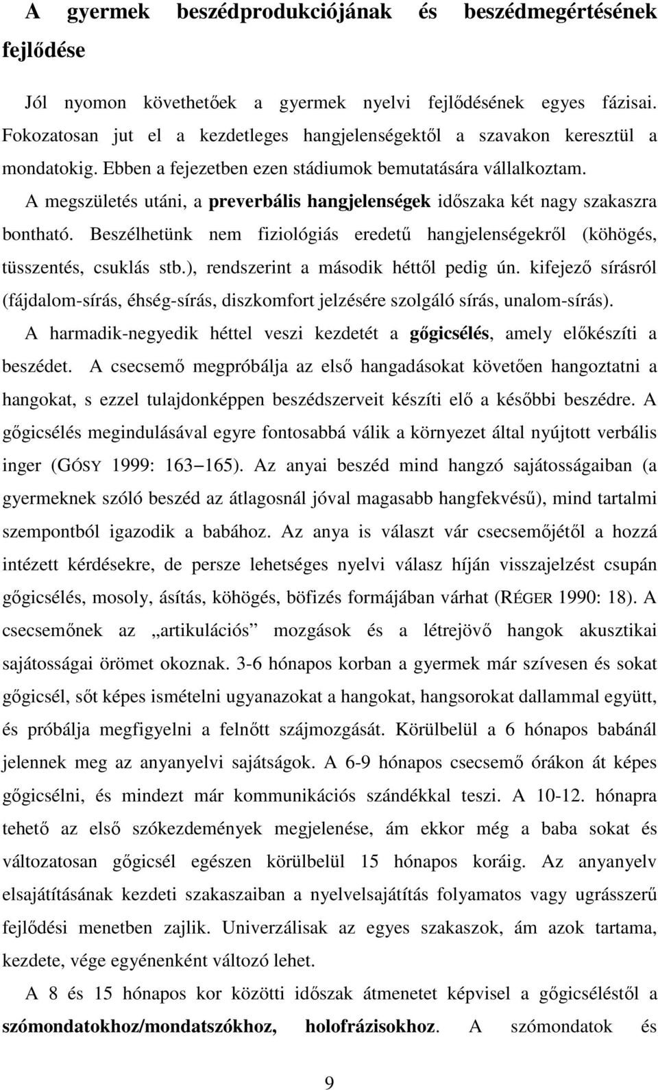 A megszületés utáni, a preverbális hangjelenségek időszaka két nagy szakaszra bontható. Beszélhetünk nem fiziológiás eredetű hangjelenségekről (köhögés, tüsszentés, csuklás stb.