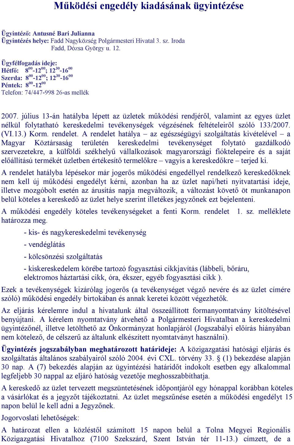 július 13-án hatályba lépett az üzletek működési rendjéről, valamint az egyes üzlet nélkül folytatható kereskedelmi tevékenységek végzésének feltételeiről szóló 133/2007. (VI.13.) Korm. rendelet.