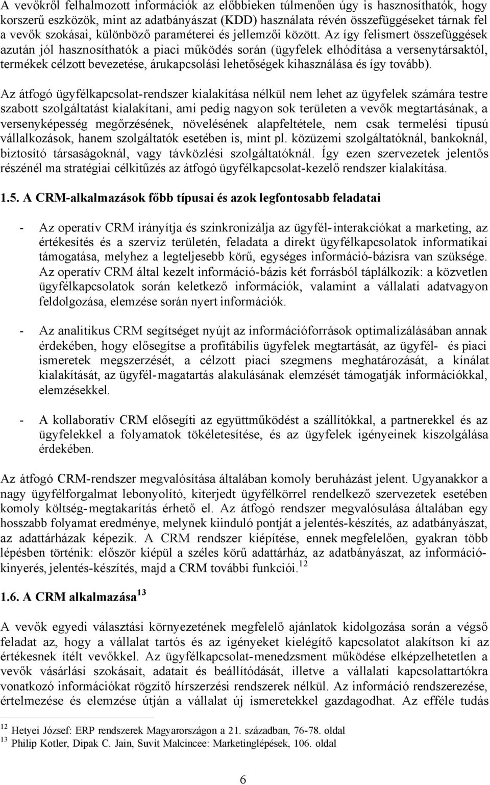 Az így felismert összefüggések azután jól hasznosíthatók a piaci működés során (ügyfelek elhódítása a versenytársaktól, termékek célzott bevezetése, árukapcsolási lehetőségek kihasználása és így