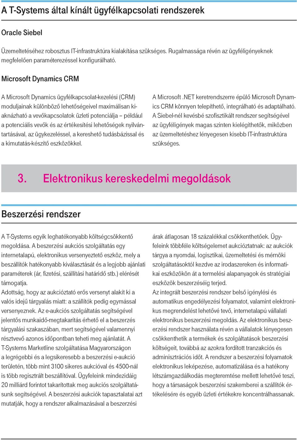 Microsoft Dynamics CRM A Microsoft Dynamics ügyfélkapcsolat-kezelési (CRM) moduljainak különböző lehetőségeivel maximálisan kiaknázható a vevőkapcsolatok üzleti potenciálja például a potenciális