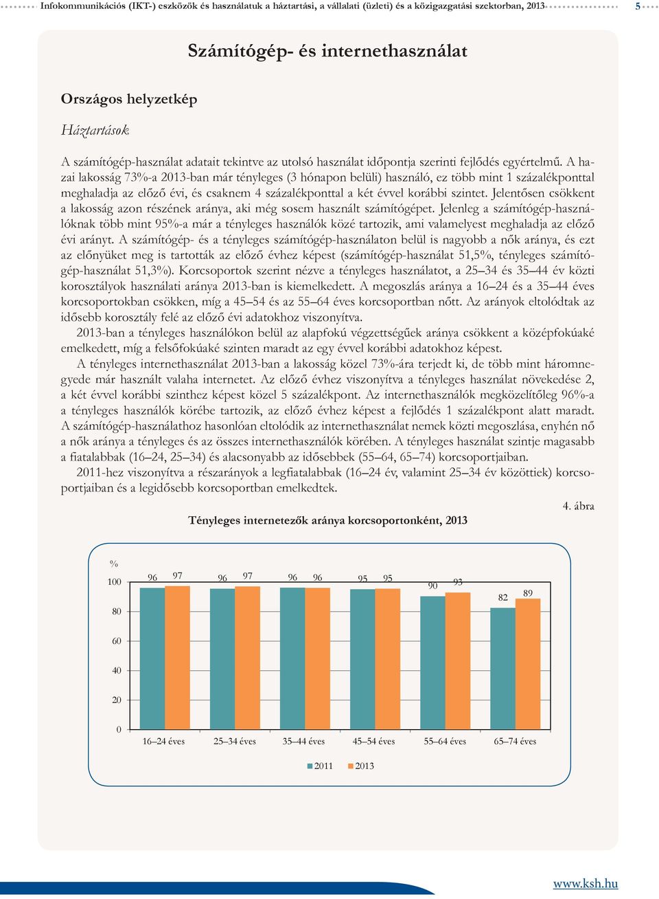 A hazai lakosság 73-a 13-ban már tényleges (3 hónapon belüli) használó, ez több mint 1 százalékponttal meghaladja az előző évi, és csaknem 4 százalékponttal a két évvel korábbi szintet.