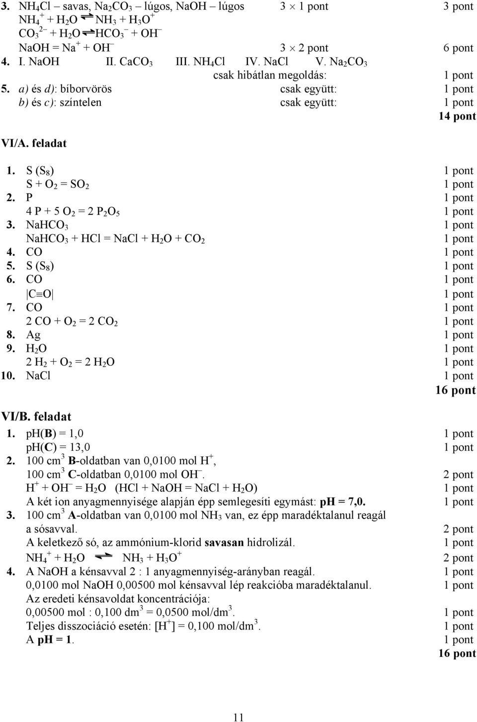 NaHCO 3 NaHCO 3 + HCl = NaCl + H 2 O + CO 2 4. CO 5. S (S 8 ) 6. CO C O 7. CO 2 CO + O 2 = 2 CO 2 8. Ag 9. H 2 O 2 H 2 + O 2 = 2 H 2 O 10. NaCl 16 pont VI/B. feladat 1. ph(b) = 1,0 ph(c) = 13,0 2.