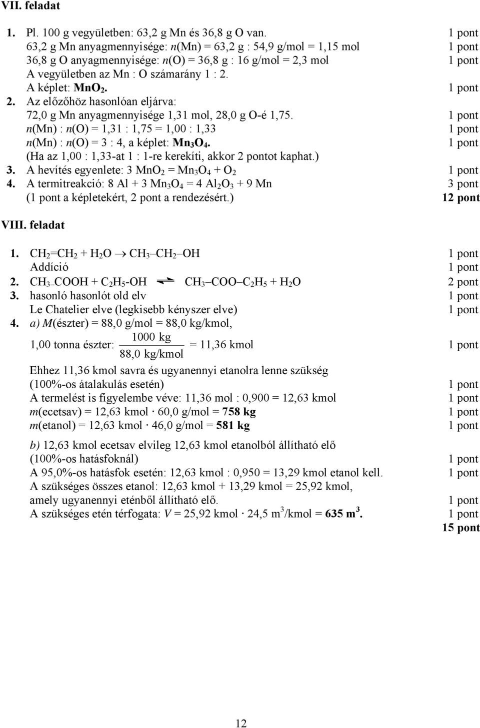 3 mol A vegyületben az Mn : O számarány 1 : 2. A képlet: MnO 2. 2. Az előzőhöz hasonlóan eljárva: 72,0 g Mn anyagmennyisége 1,31 mol, 28,0 g O-é 1,75.