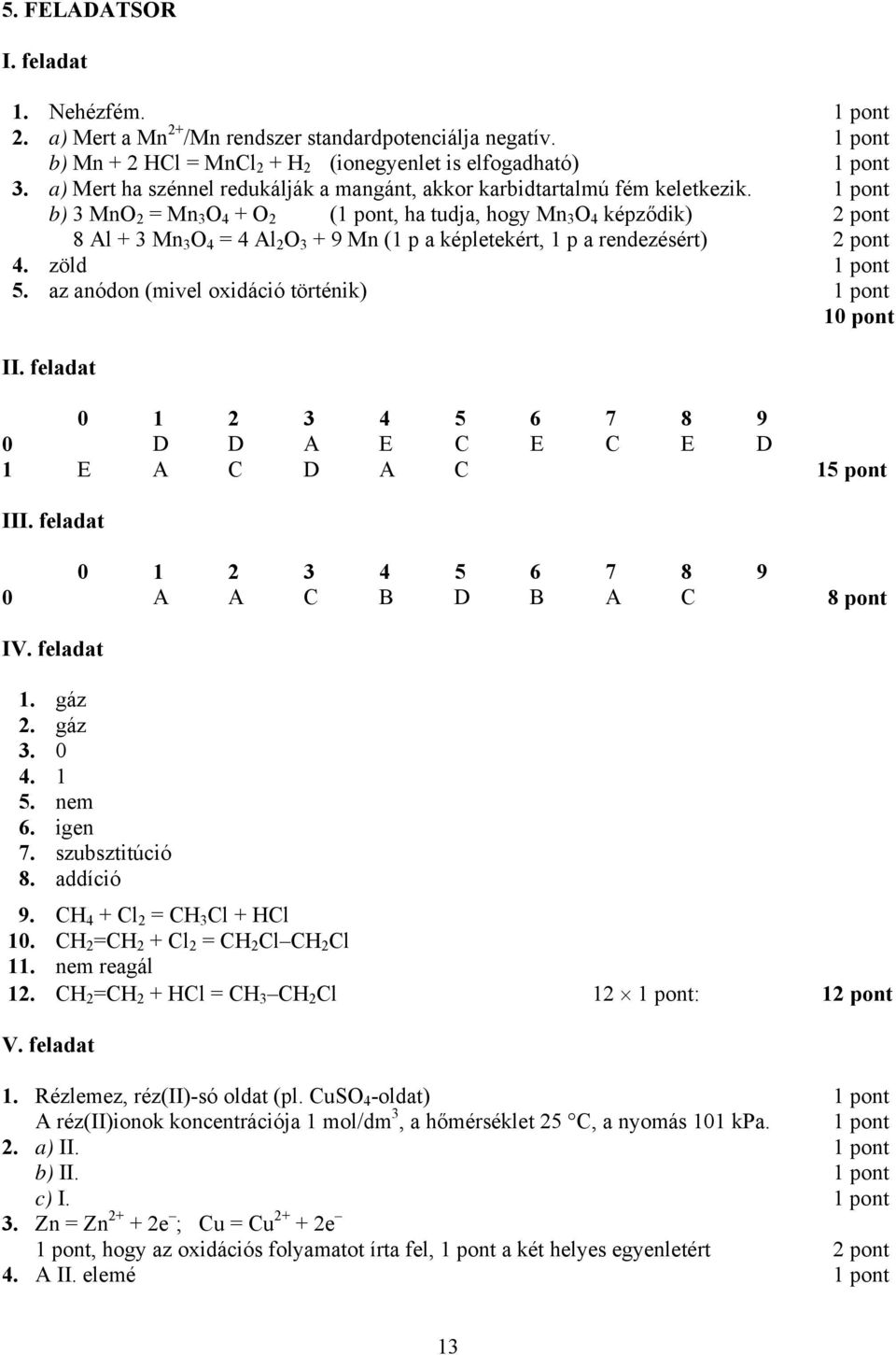 b) 3 MnO 2 = Mn 3 O 4 + O 2 (, ha tudja, hogy Mn 3 O 4 képződik) 8 Al + 3 Mn 3 O 4 = 4 Al 2 O 3 + 9 Mn (1 p a képletekért, 1 p a rendezésért) 4. zöld 5. az anódon (mivel oxidáció történik) 10 pont II.