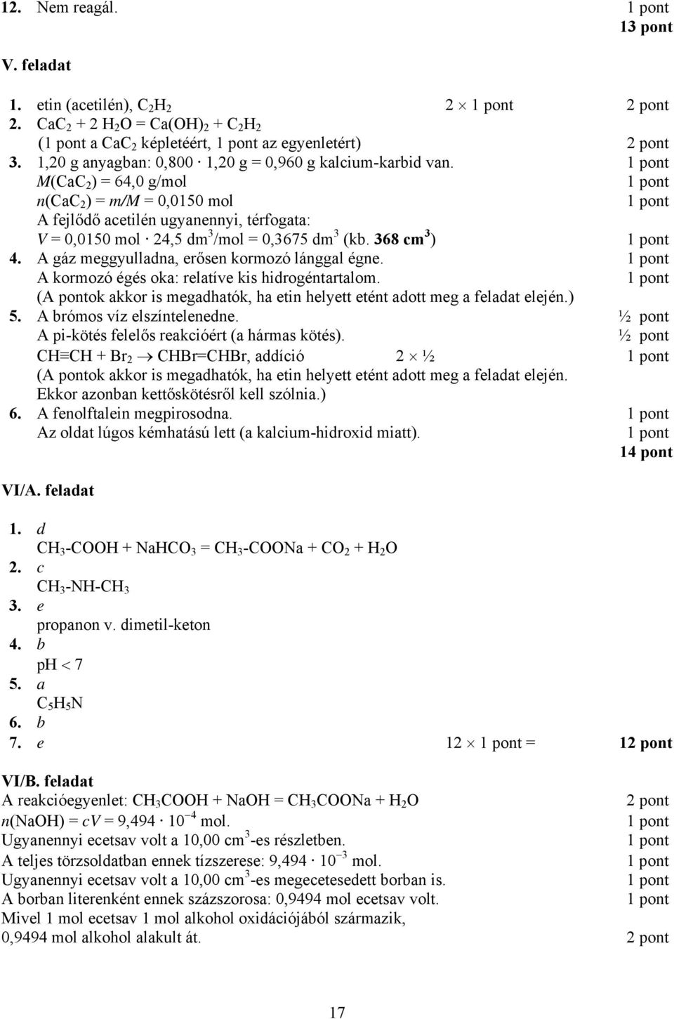 M(CaC 2 ) = 64,0 g/mol n(cac 2 ) = m/m = 0,0150 mol A fejlődő acetilén ugyanennyi, térfogata: V = 0,0150 mol 24,5 dm 3 /mol = 0,3675 dm 3 (kb. 368 cm 3 ) 4.