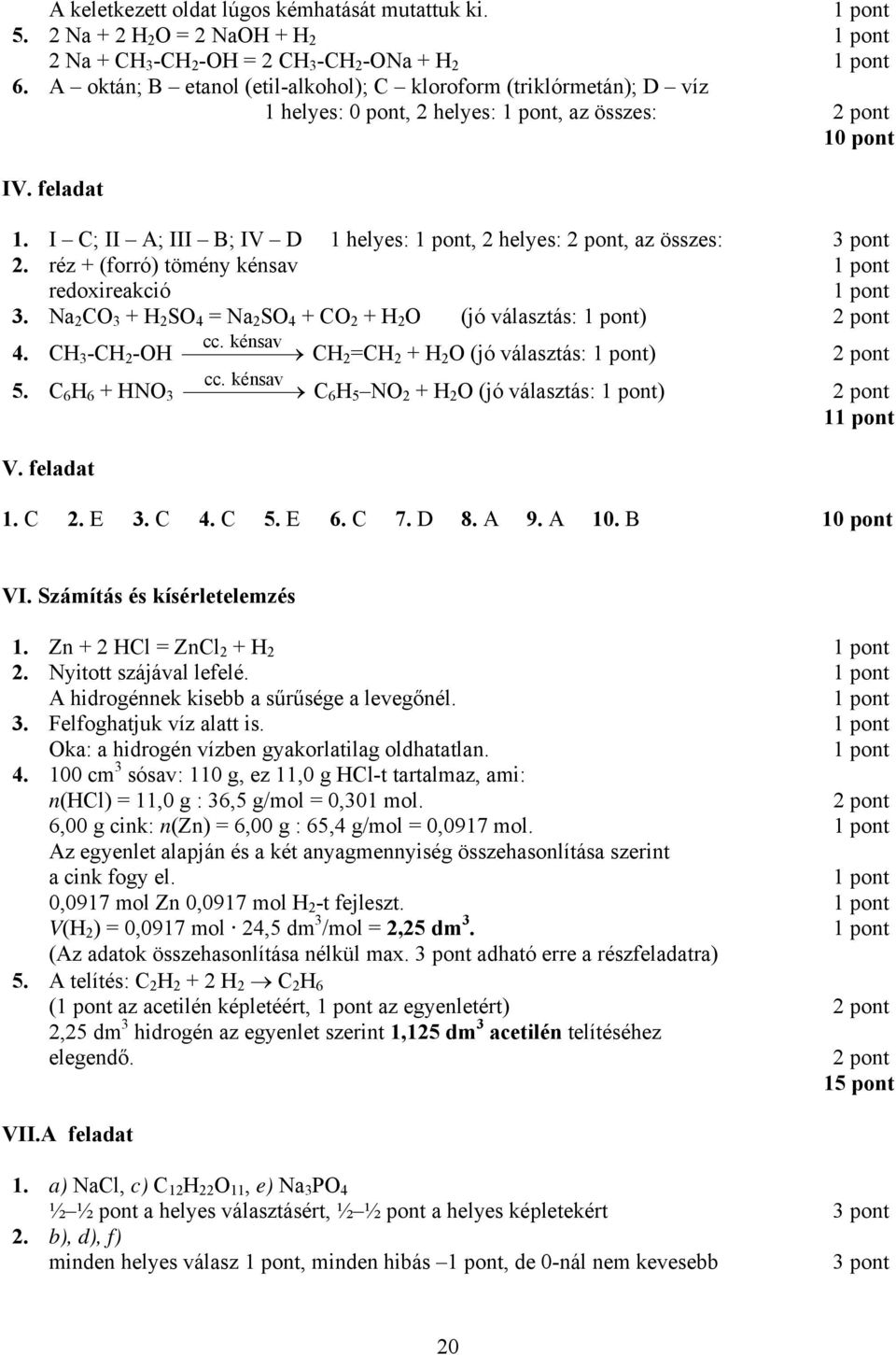 réz + (forró) tömény kénsav redoxireakció 3. Na 2 CO 3 + H 2 SO 4 = Na 2 SO 4 + CO 2 + H 2 O (jó választás: ) 4. CH 3 -CH 2 -OH CH2=CH 2 + H 2 O (jó választás: ) 5.