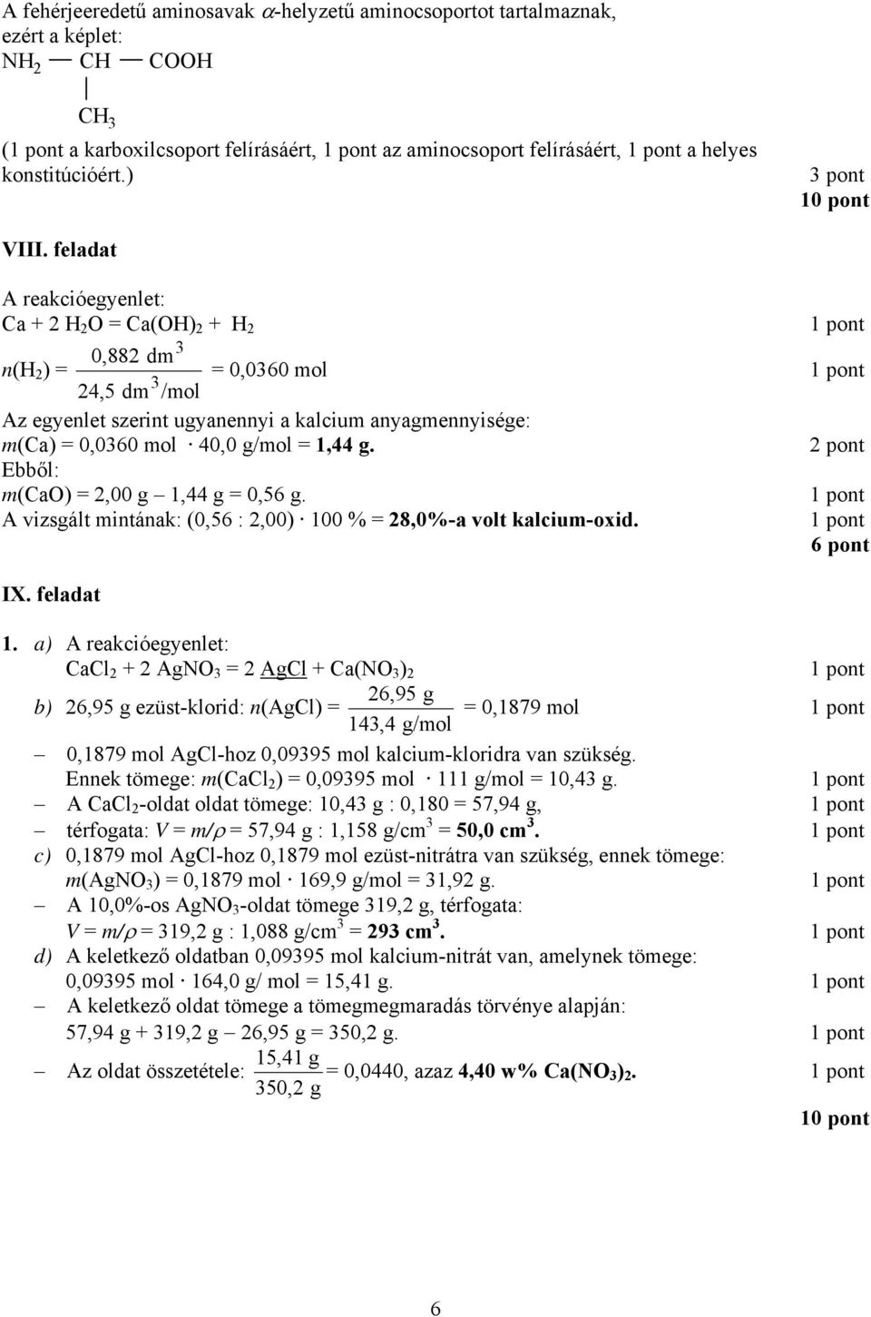 feladat A reakcióegyenlet: Ca + 2 H 2 O = Ca(OH) 2 + H 2 3 0,882 dm n(h 2 ) = 3 24,5 dm /mol = 0,0360 mol Az egyenlet szerint ugyanennyi a kalcium anyagmennyisége: m(ca) = 0,0360 mol 40,0 g/mol =