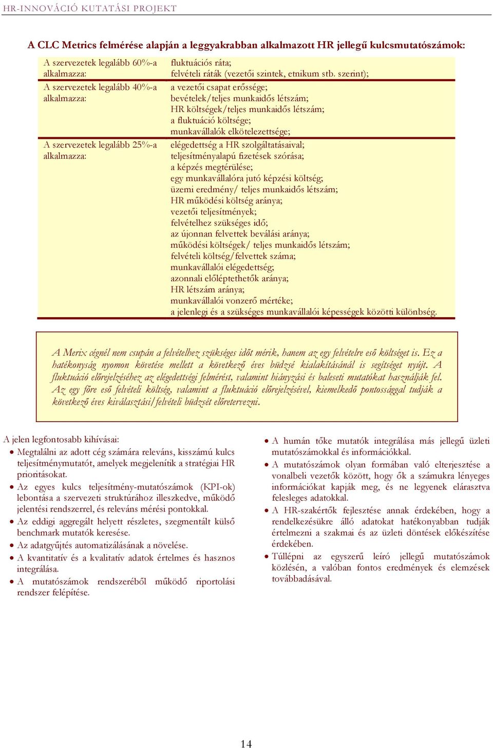 szerint); a vezetői csapat erőssége; bevételek/teljes munkaidős létszám; HR költségek/teljes munkaidős létszám; a fluktuáció költsége; munkavállalók elkötelezettsége; elégedettség a HR